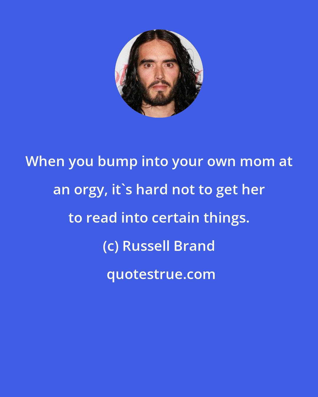 Russell Brand: When you bump into your own mom at an orgy, it's hard not to get her to read into certain things.