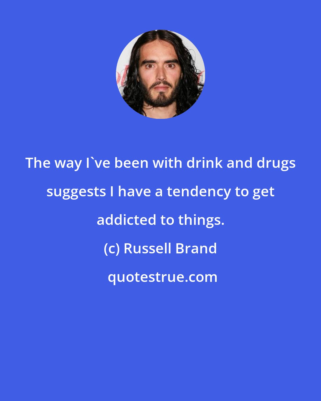 Russell Brand: The way I've been with drink and drugs suggests I have a tendency to get addicted to things.