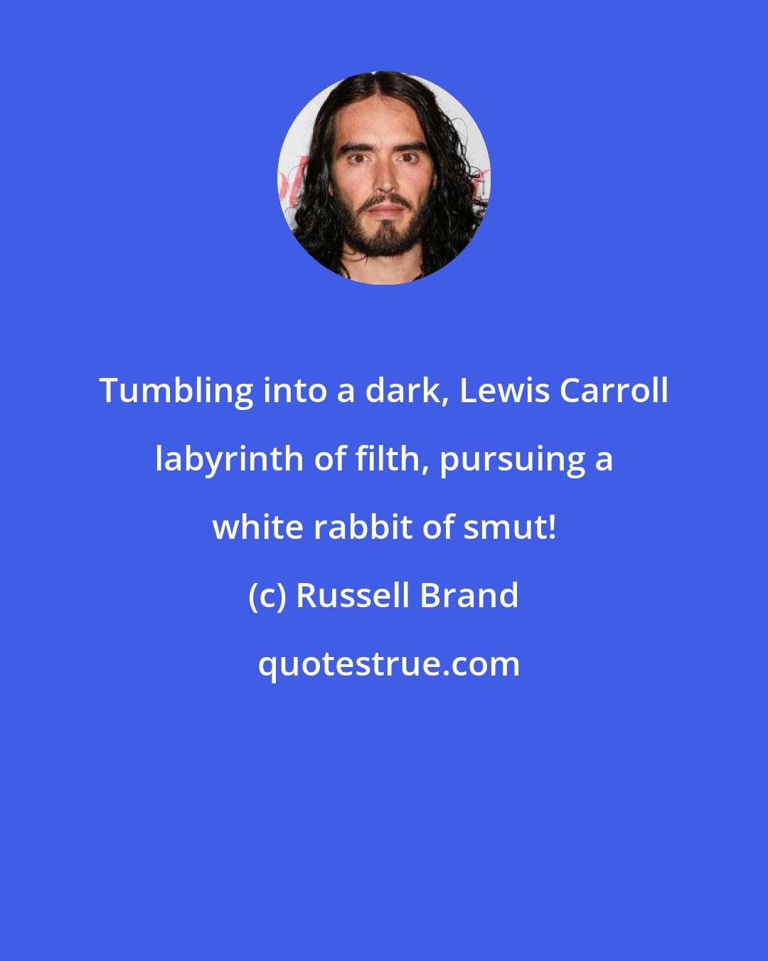 Russell Brand: Tumbling into a dark, Lewis Carroll labyrinth of filth, pursuing a white rabbit of smut!