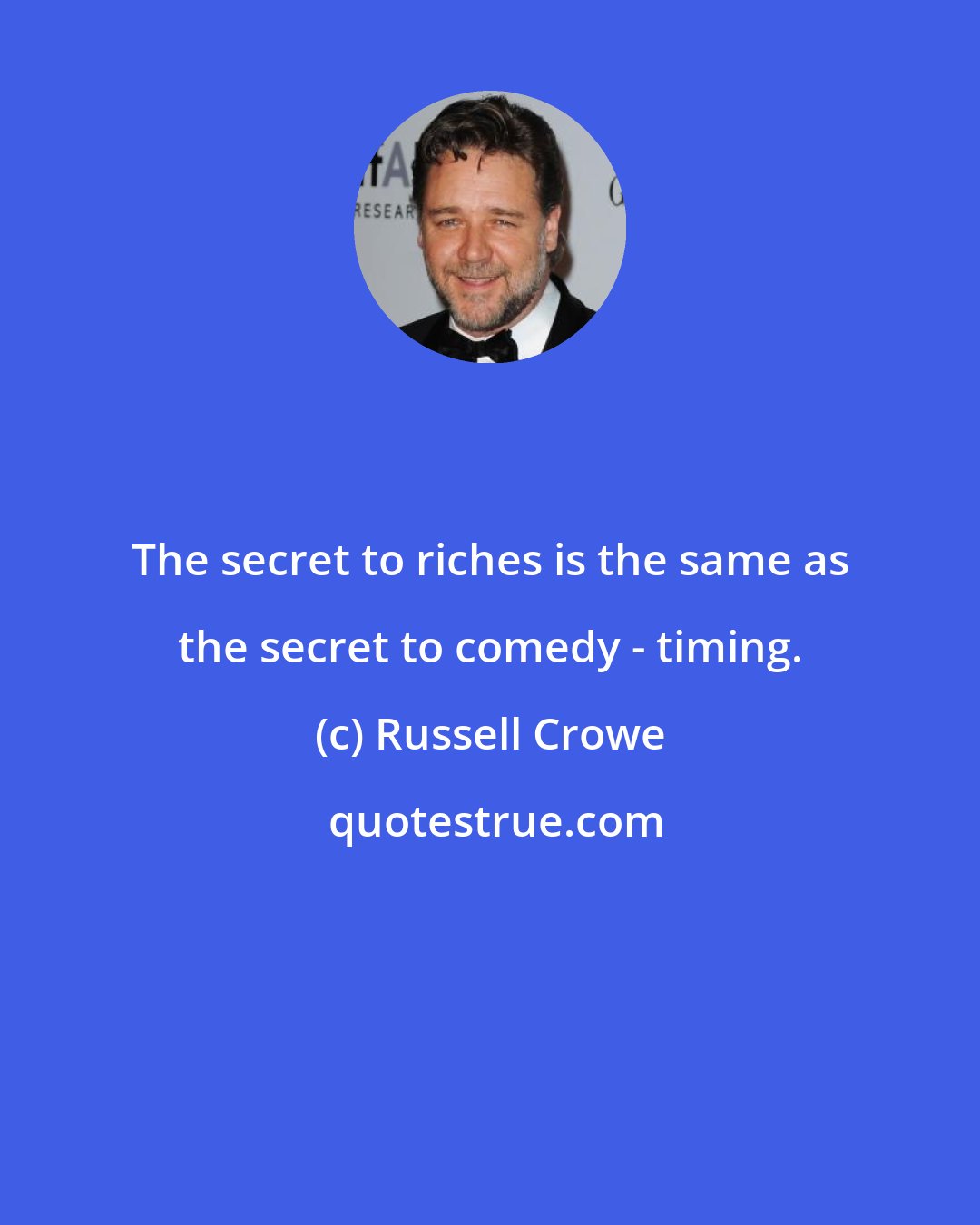 Russell Crowe: The secret to riches is the same as the secret to comedy - timing.