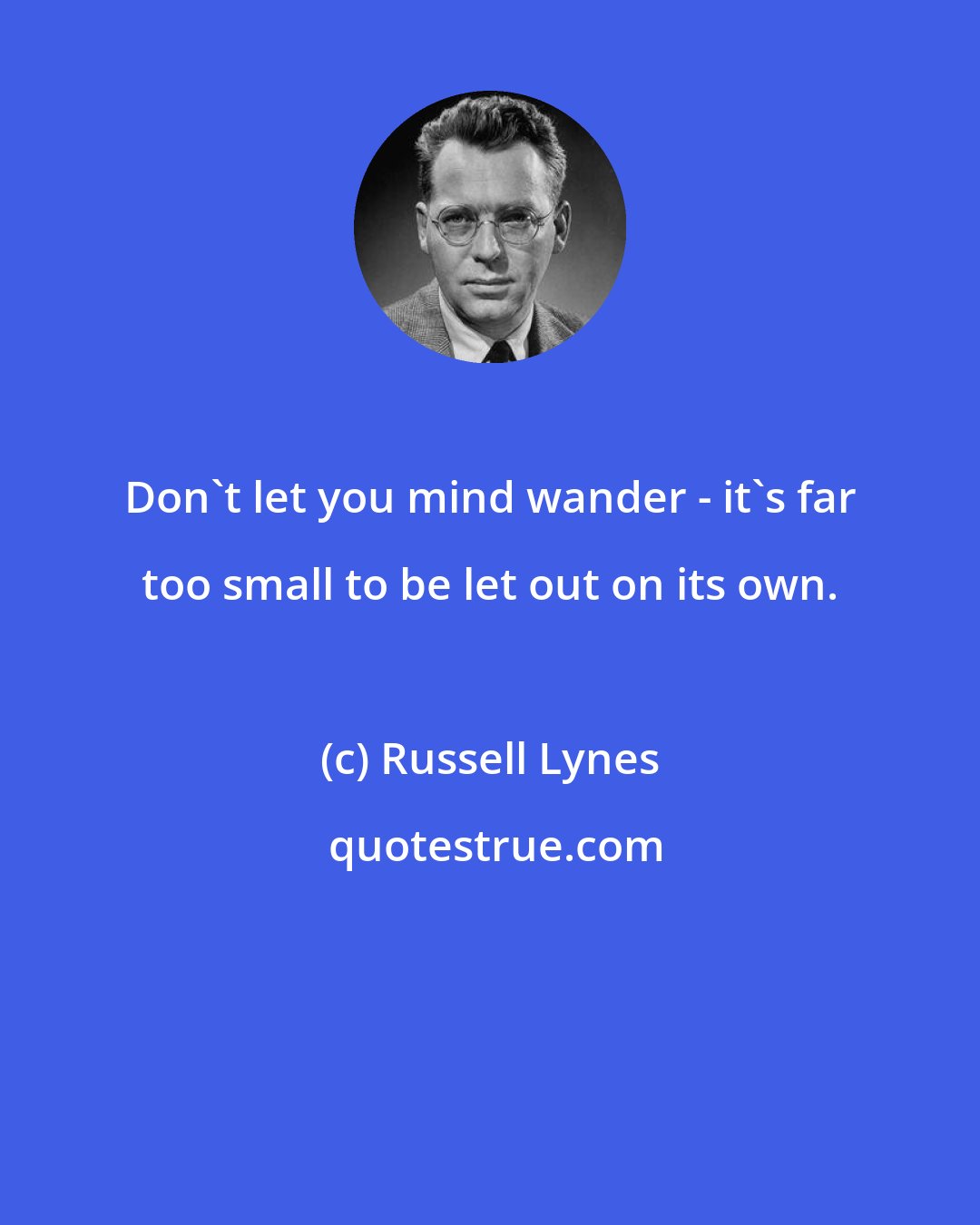 Russell Lynes: Don't let you mind wander - it's far too small to be let out on its own.