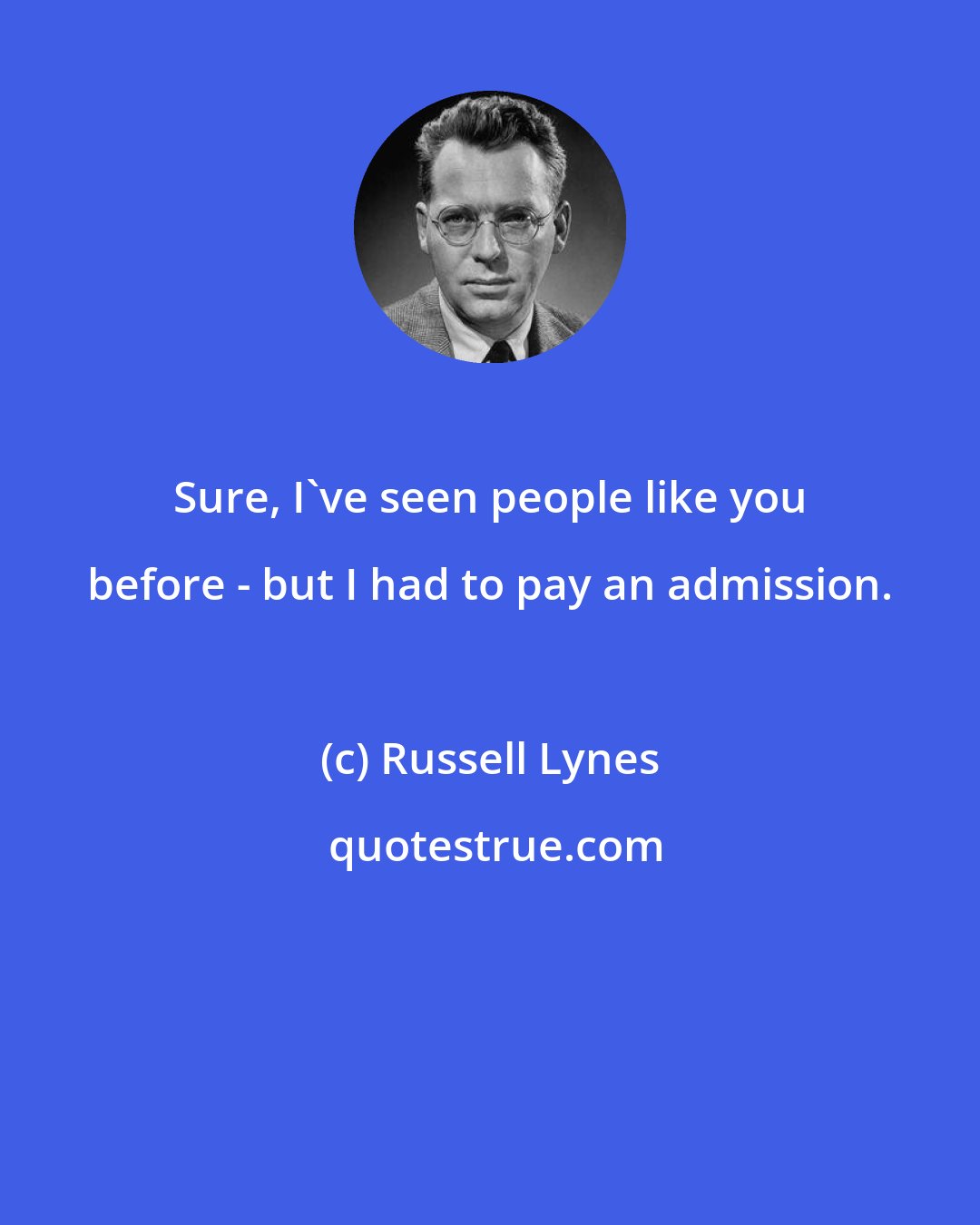 Russell Lynes: Sure, I've seen people like you before - but I had to pay an admission.