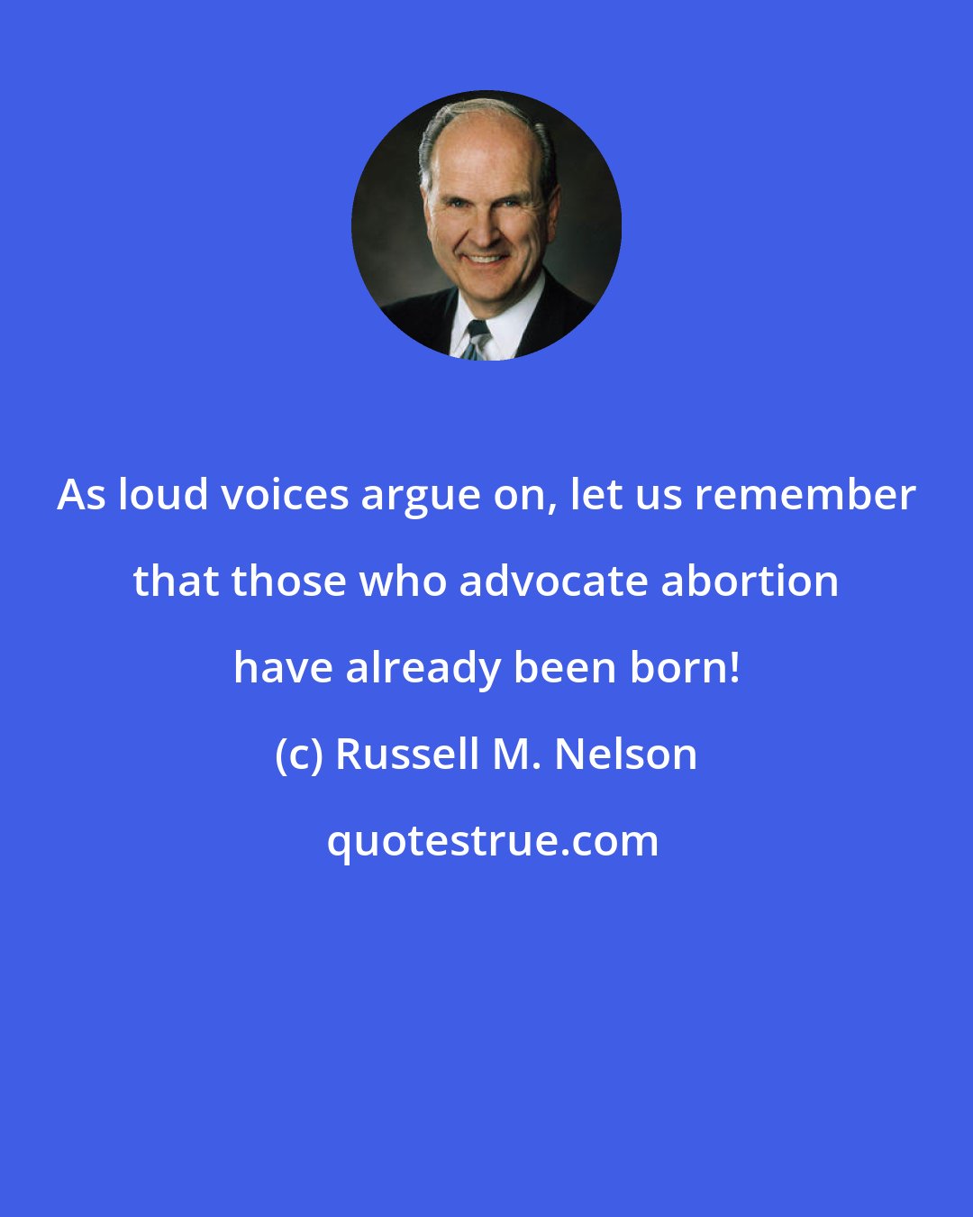 Russell M. Nelson: As loud voices argue on, let us remember that those who advocate abortion have already been born!