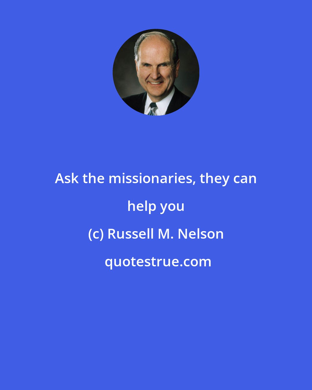 Russell M. Nelson: Ask the missionaries, they can help you