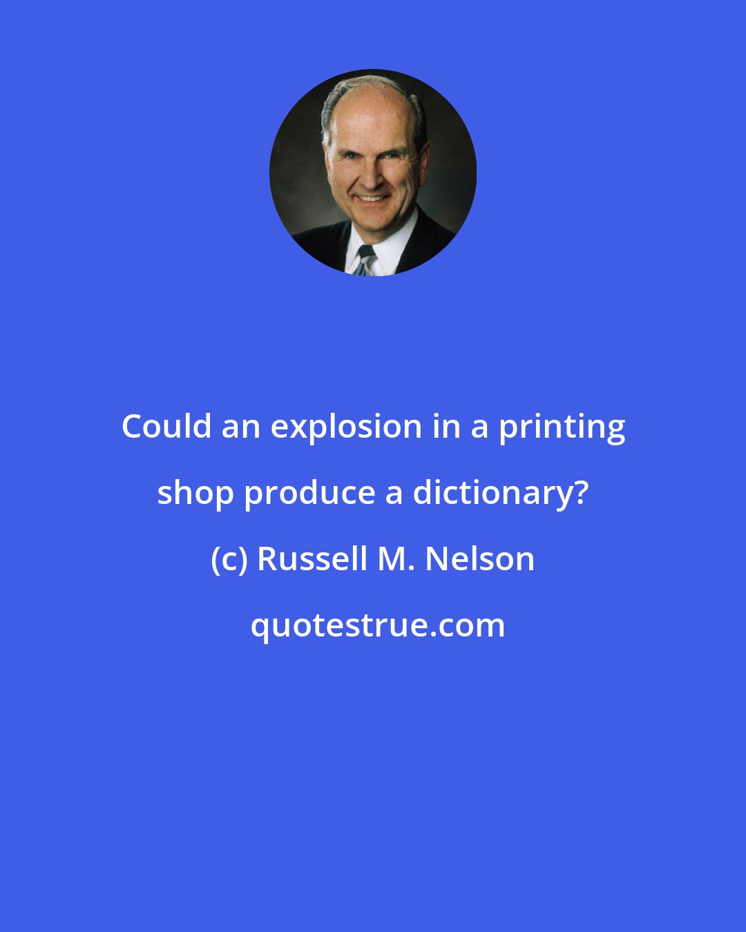 Russell M. Nelson: Could an explosion in a printing shop produce a dictionary?