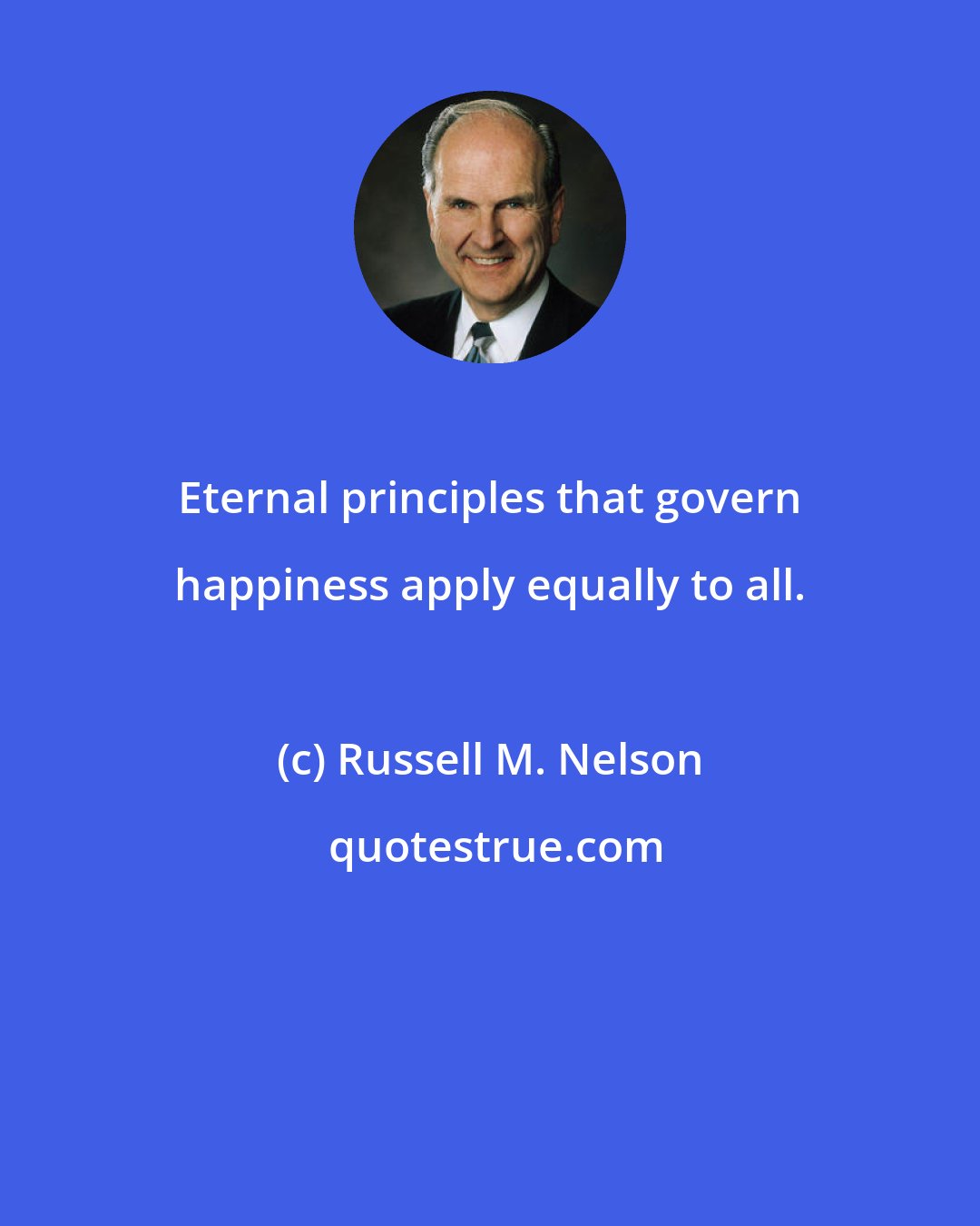 Russell M. Nelson: Eternal principles that govern happiness apply equally to all.