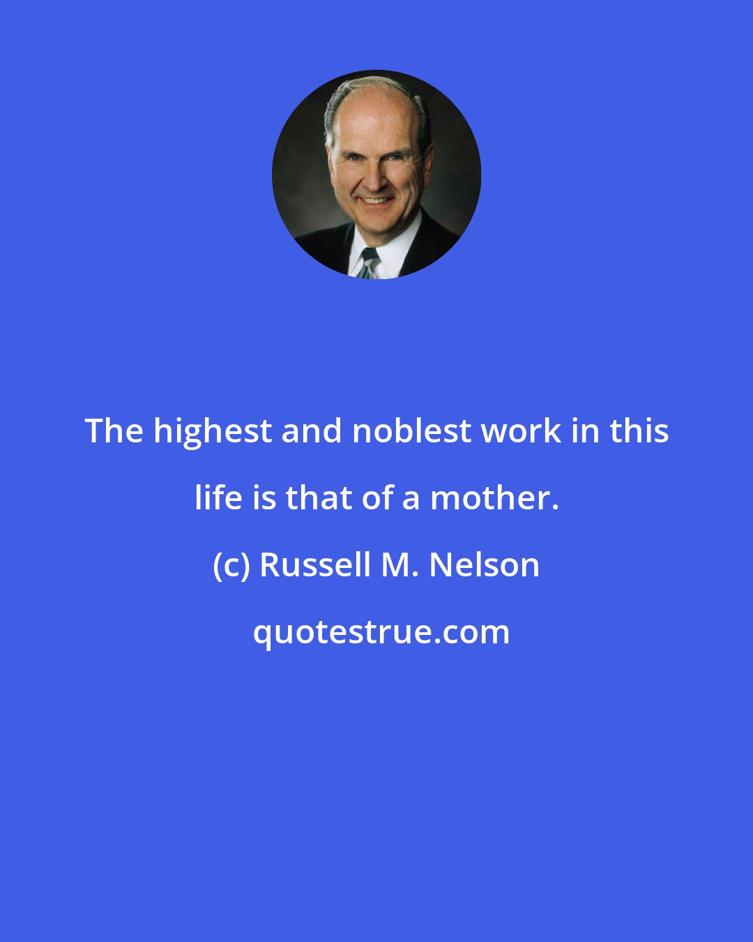 Russell M. Nelson: The highest and noblest work in this life is that of a mother.