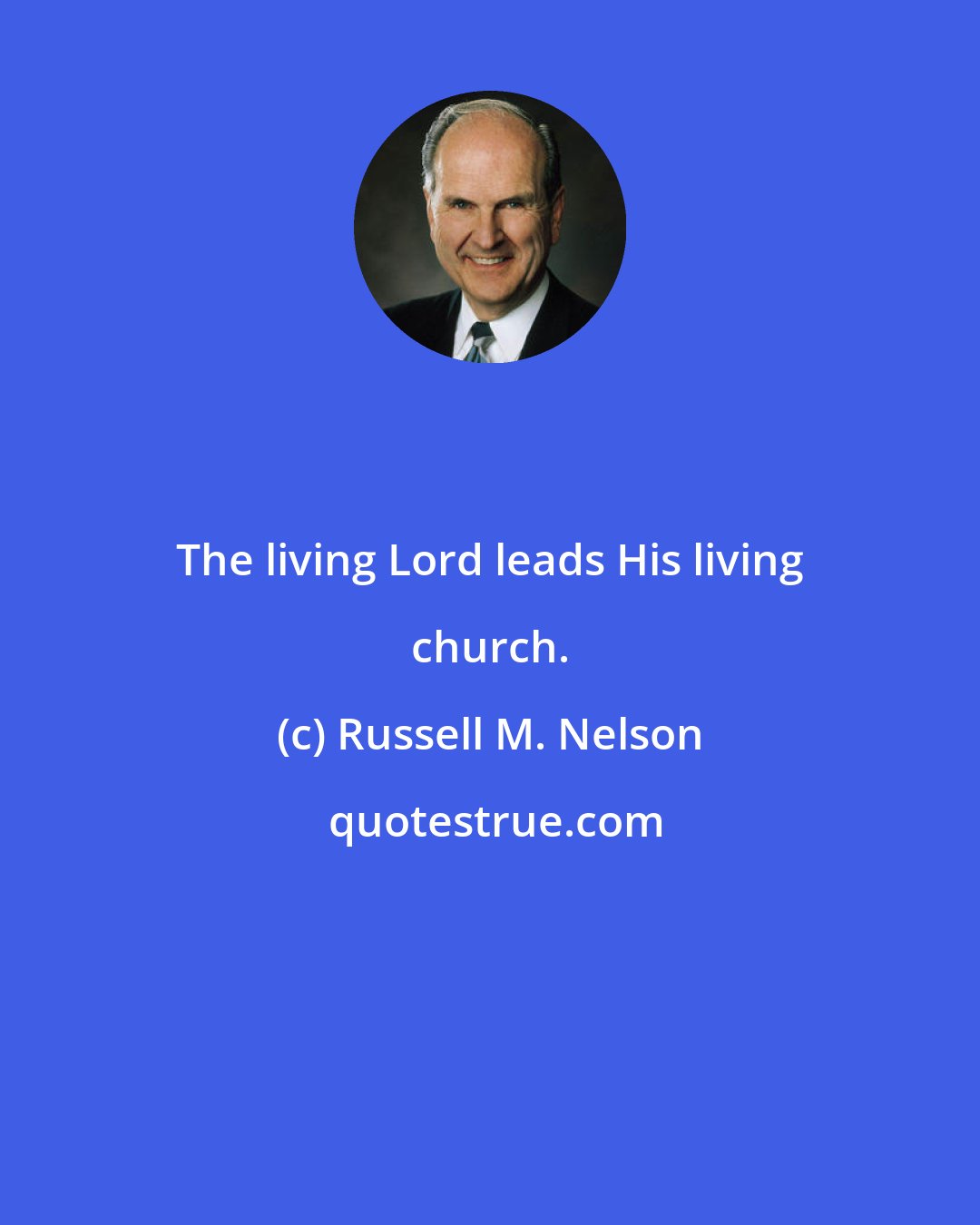 Russell M. Nelson: The living Lord leads His living church.