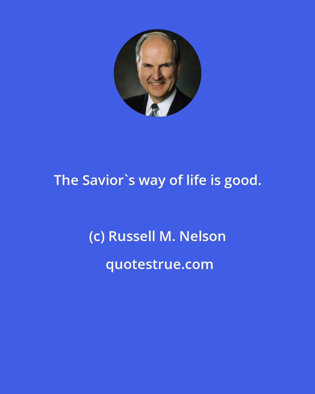 Russell M. Nelson: The Savior's way of life is good.