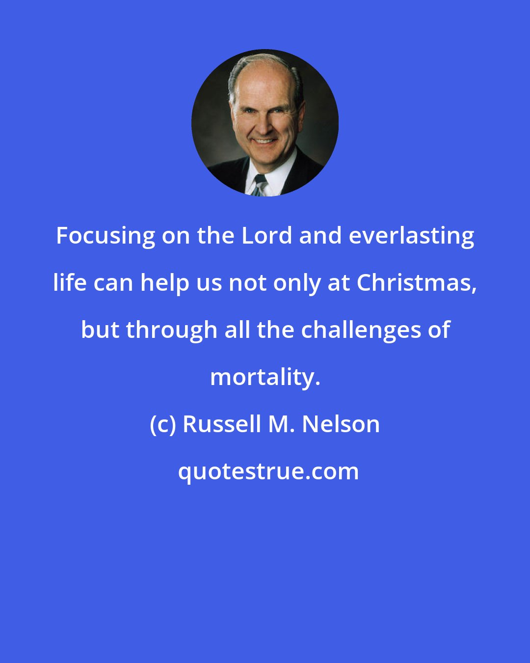 Russell M. Nelson: Focusing on the Lord and everlasting life can help us not only at Christmas, but through all the challenges of mortality.