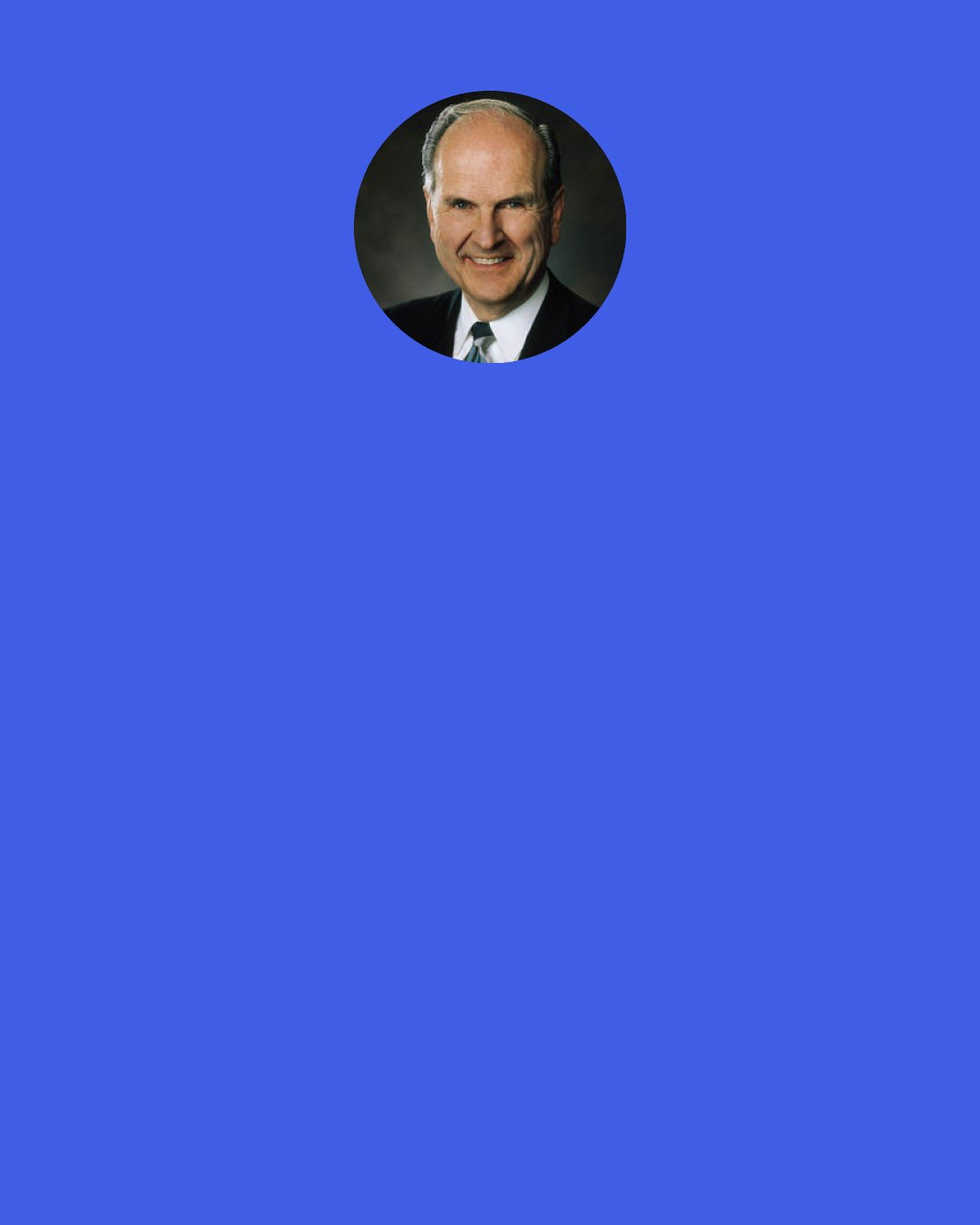 Russell M. Nelson: From time to time, ask yourself these questions: "Am I ready to meet my Maker?" "Am I worthy of all the blessings He has in store for His faithful children?" "Have I received my endowment and sealing ordinances of the temple?" "Have I remained faithful to my covenants?" "Have I qualified for the greatest of all God's blessings-the blessing of eternal life."