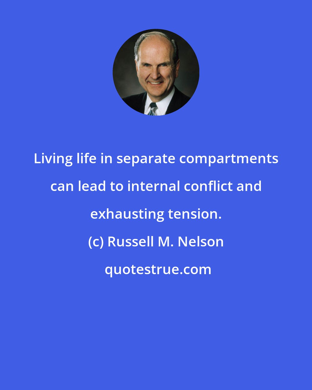 Russell M. Nelson: Living life in separate compartments can lead to internal conflict and exhausting tension.