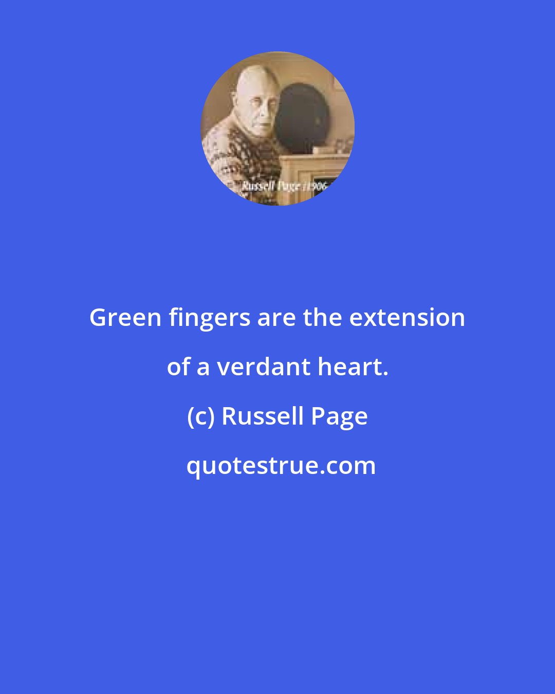 Russell Page: Green fingers are the extension of a verdant heart.