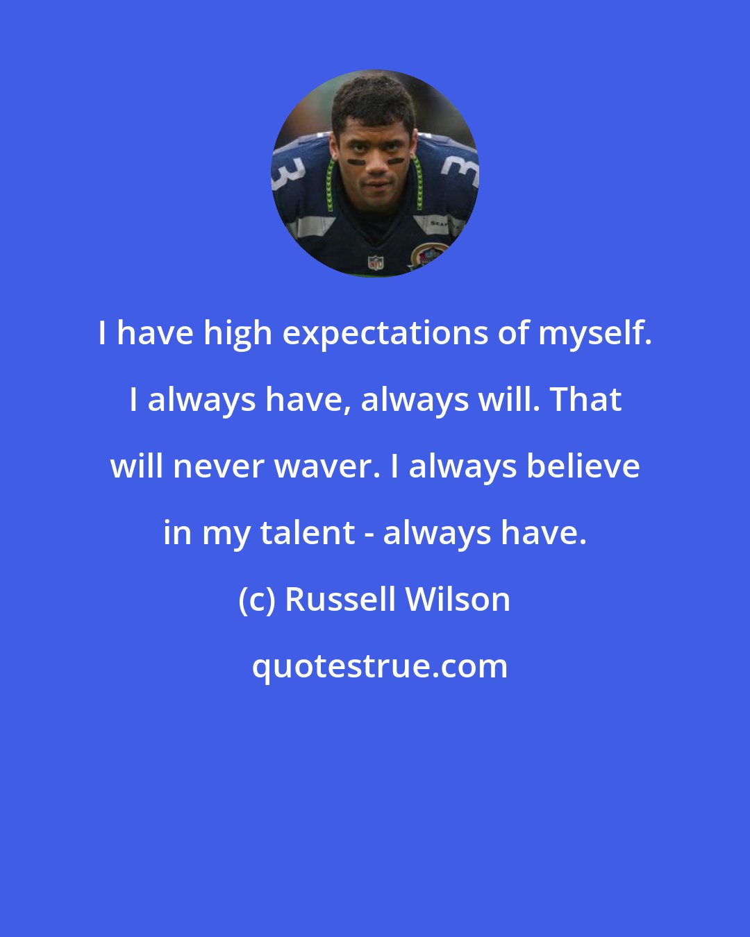 Russell Wilson: I have high expectations of myself. I always have, always will. That will never waver. I always believe in my talent - always have.