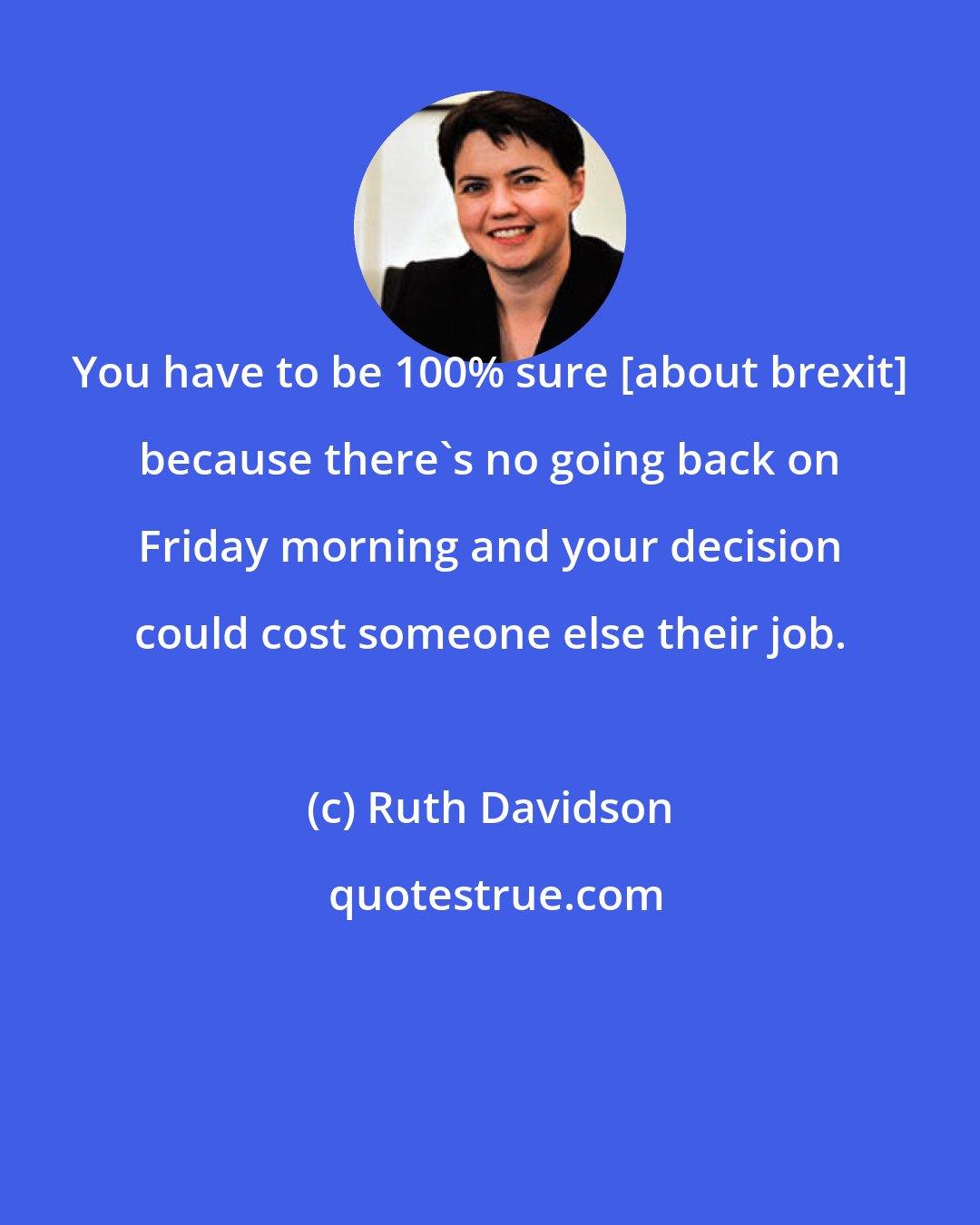 Ruth Davidson: You have to be 100% sure [about brexit] because there's no going back on Friday morning and your decision could cost someone else their job.