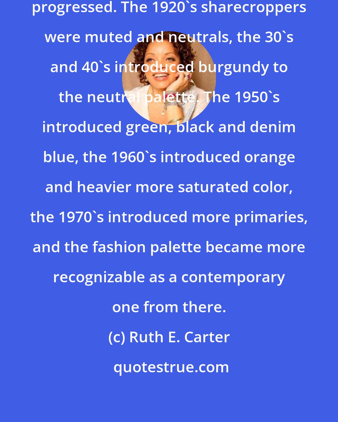 Ruth E. Carter: The color palette grew as the story progressed. The 1920's sharecroppers were muted and neutrals, the 30's and 40's introduced burgundy to the neutral palette. The 1950's introduced green, black and denim blue, the 1960's introduced orange and heavier more saturated color, the 1970's introduced more primaries, and the fashion palette became more recognizable as a contemporary one from there.