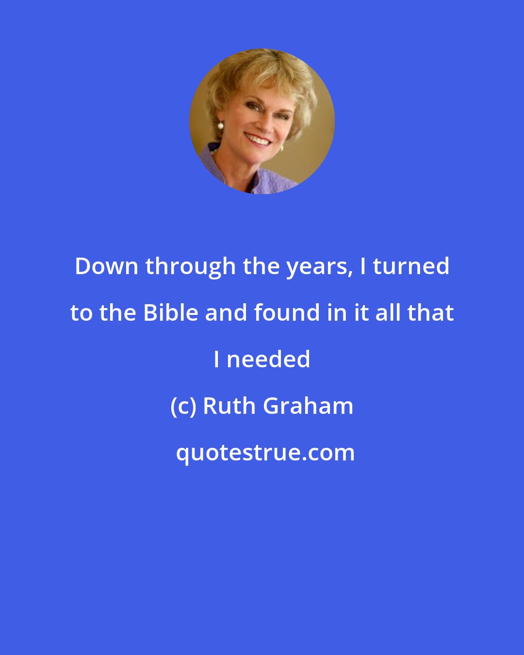 Ruth Graham: Down through the years, I turned to the Bible and found in it all that I needed