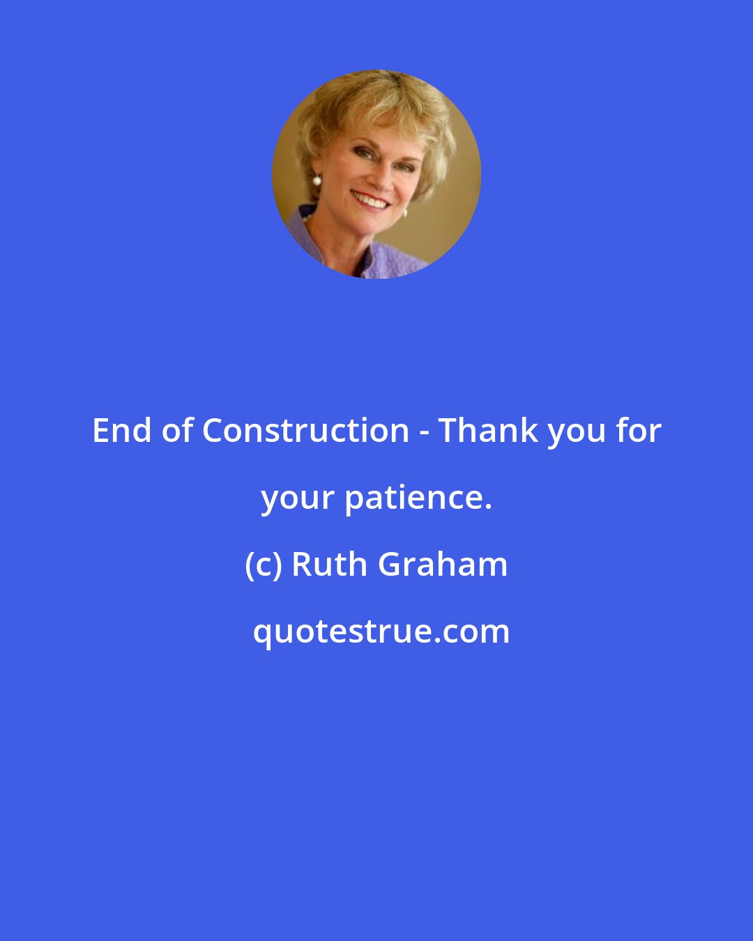 Ruth Graham: End of Construction - Thank you for your patience.