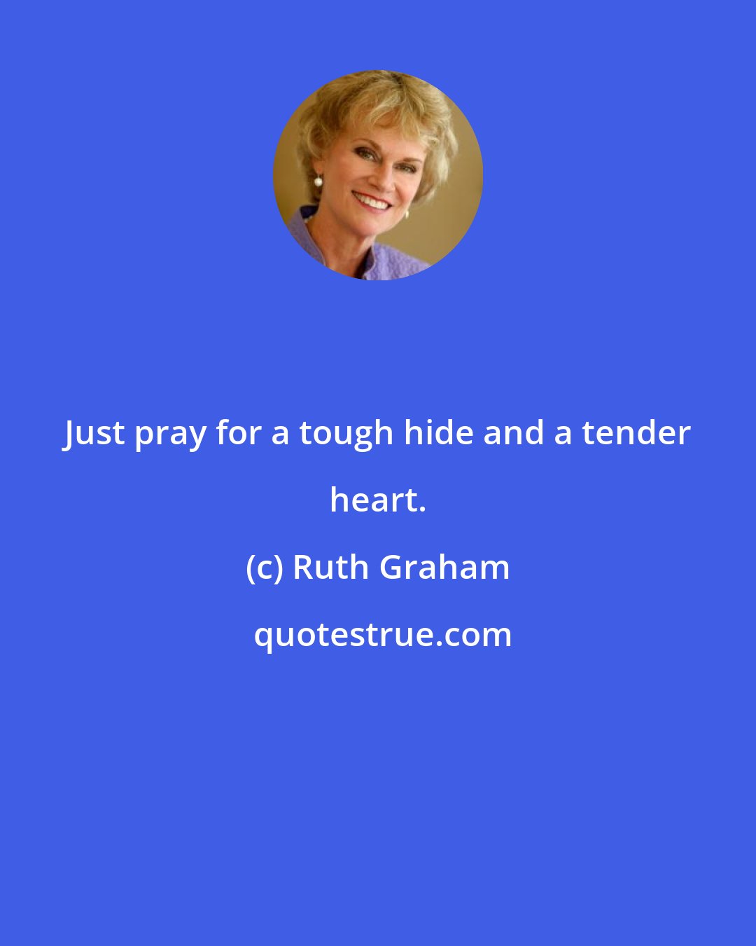 Ruth Graham: Just pray for a tough hide and a tender heart.