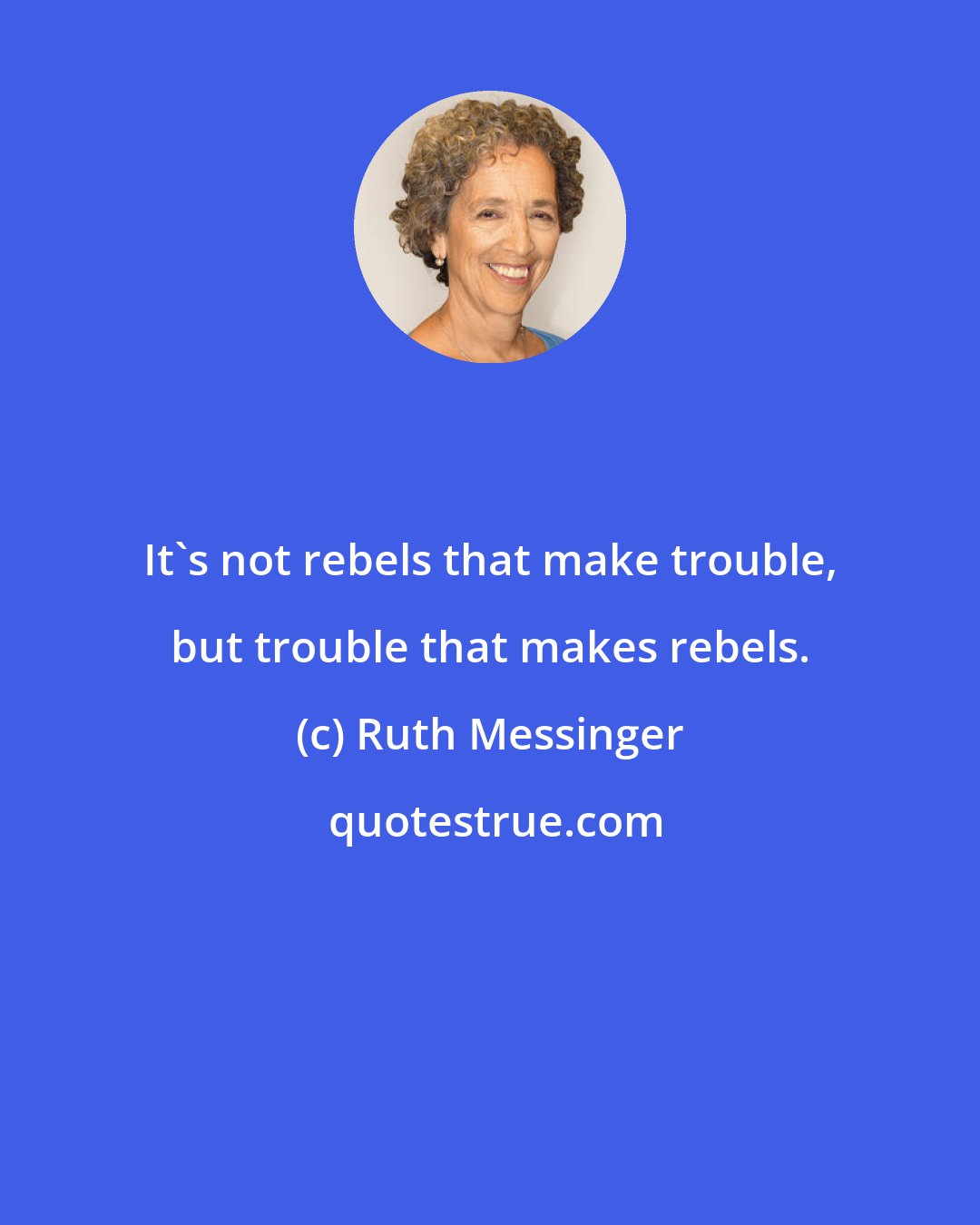 Ruth Messinger: It's not rebels that make trouble, but trouble that makes rebels.