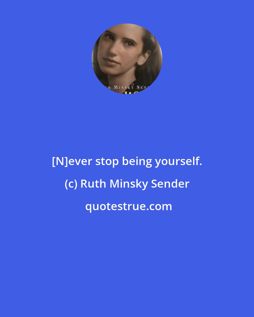 Ruth Minsky Sender: [N]ever stop being yourself.