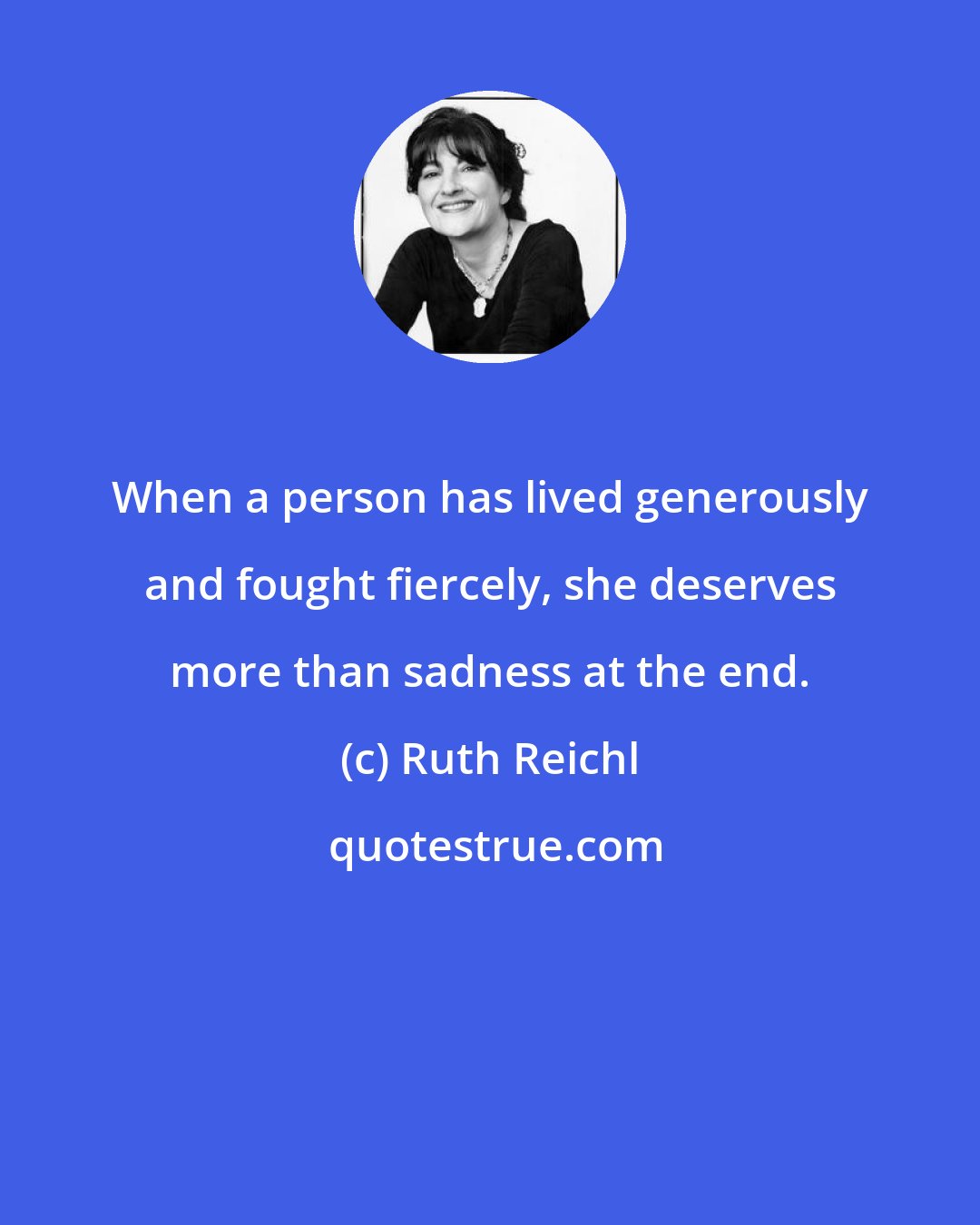 Ruth Reichl: When a person has lived generously and fought fiercely, she deserves more than sadness at the end.