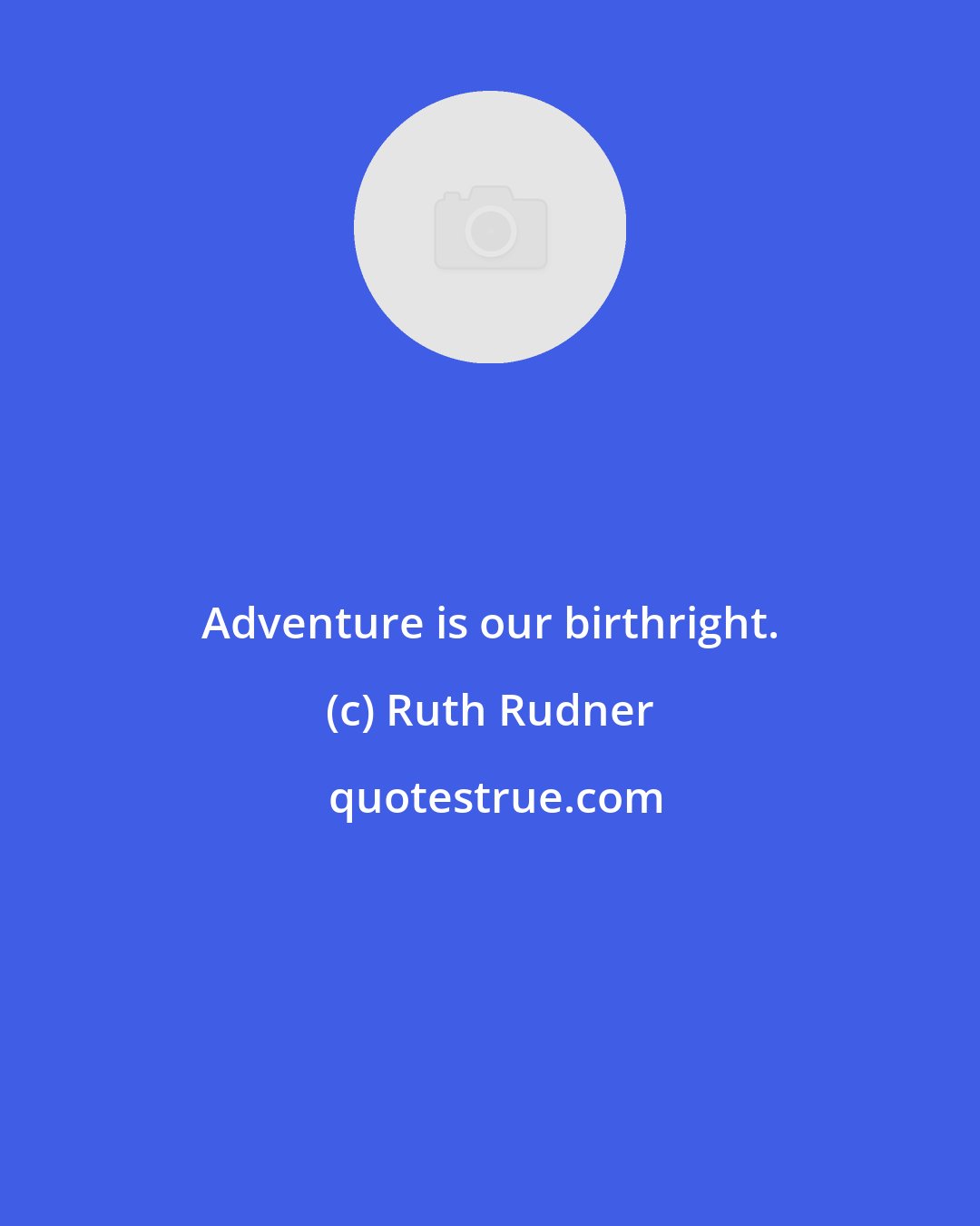 Ruth Rudner: Adventure is our birthright.