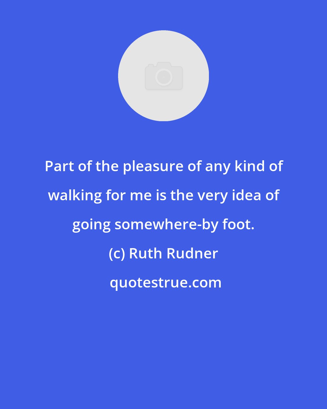 Ruth Rudner: Part of the pleasure of any kind of walking for me is the very idea of going somewhere-by foot.