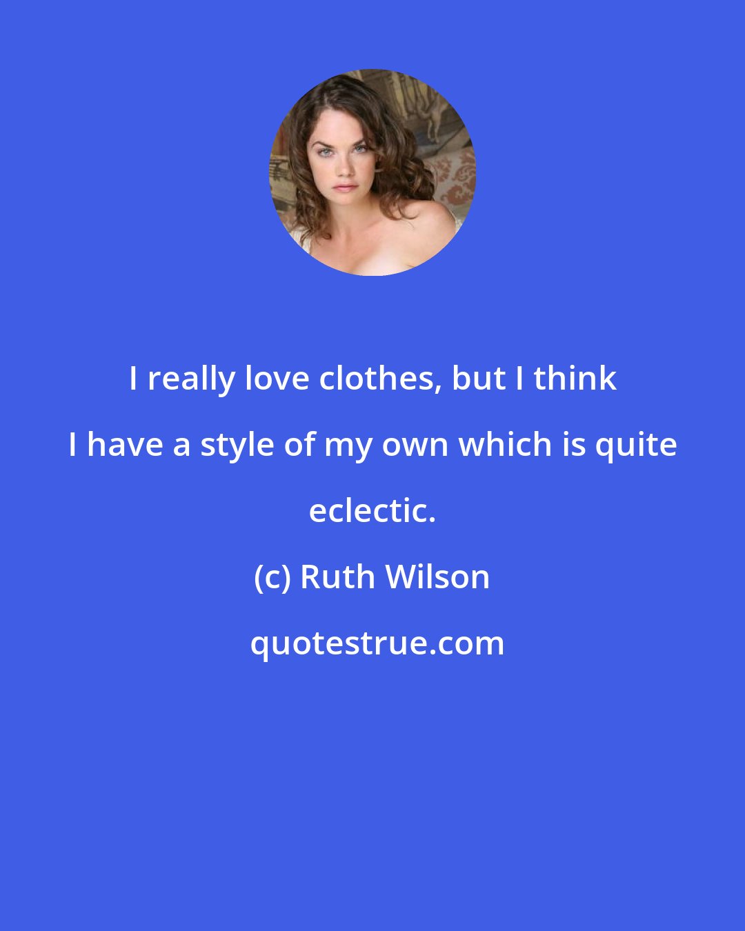 Ruth Wilson: I really love clothes, but I think I have a style of my own which is quite eclectic.