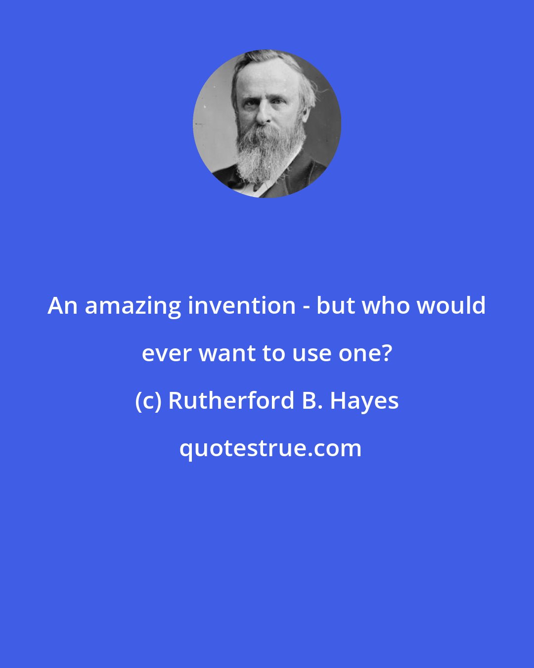 Rutherford B. Hayes: An amazing invention - but who would ever want to use one?