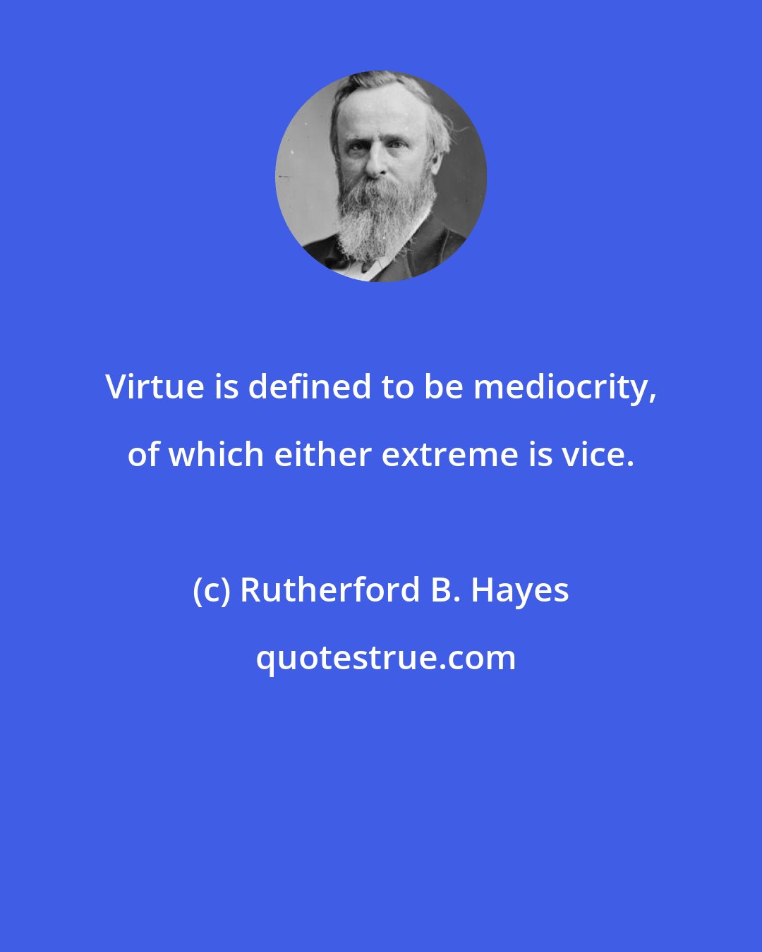 Rutherford B. Hayes: Virtue is defined to be mediocrity, of which either extreme is vice.