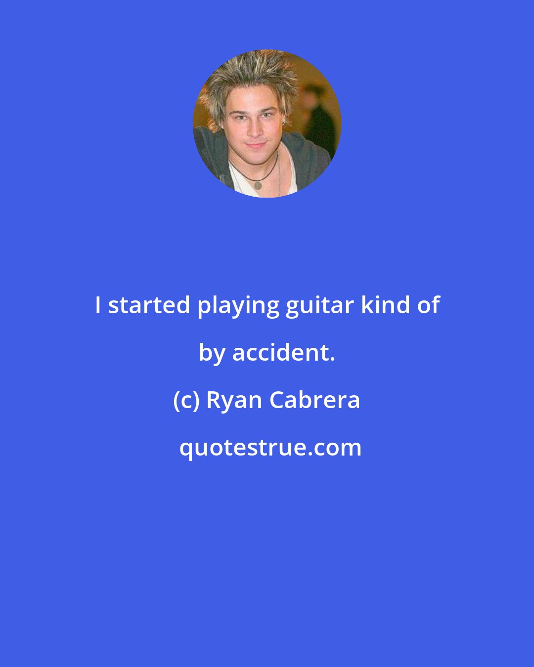 Ryan Cabrera: I started playing guitar kind of by accident.