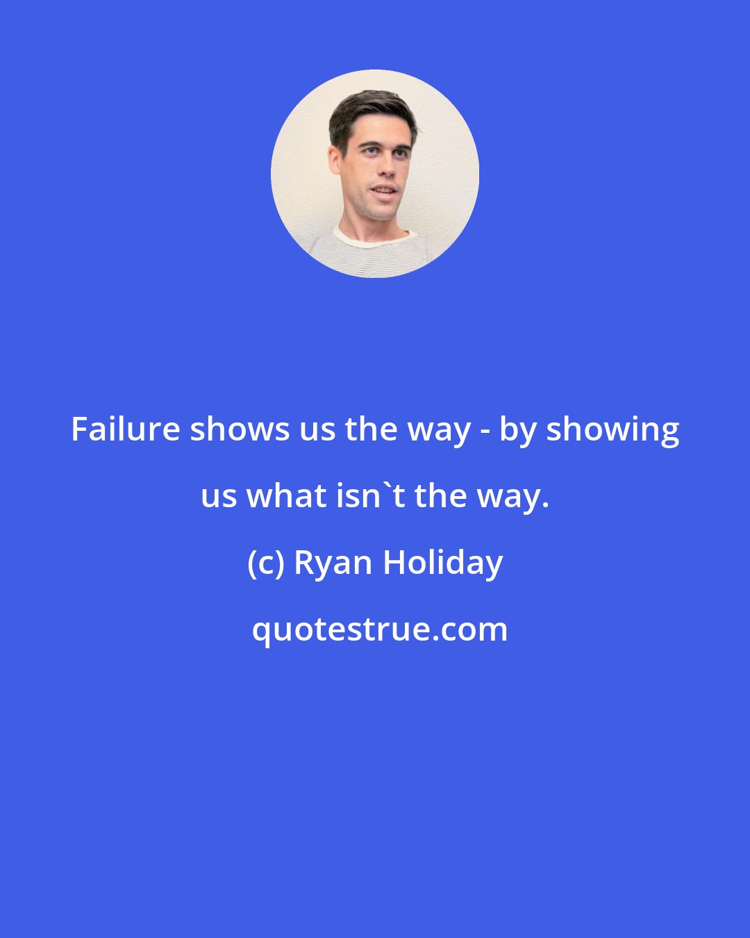 Ryan Holiday: Failure shows us the way - by showing us what isn't the way.