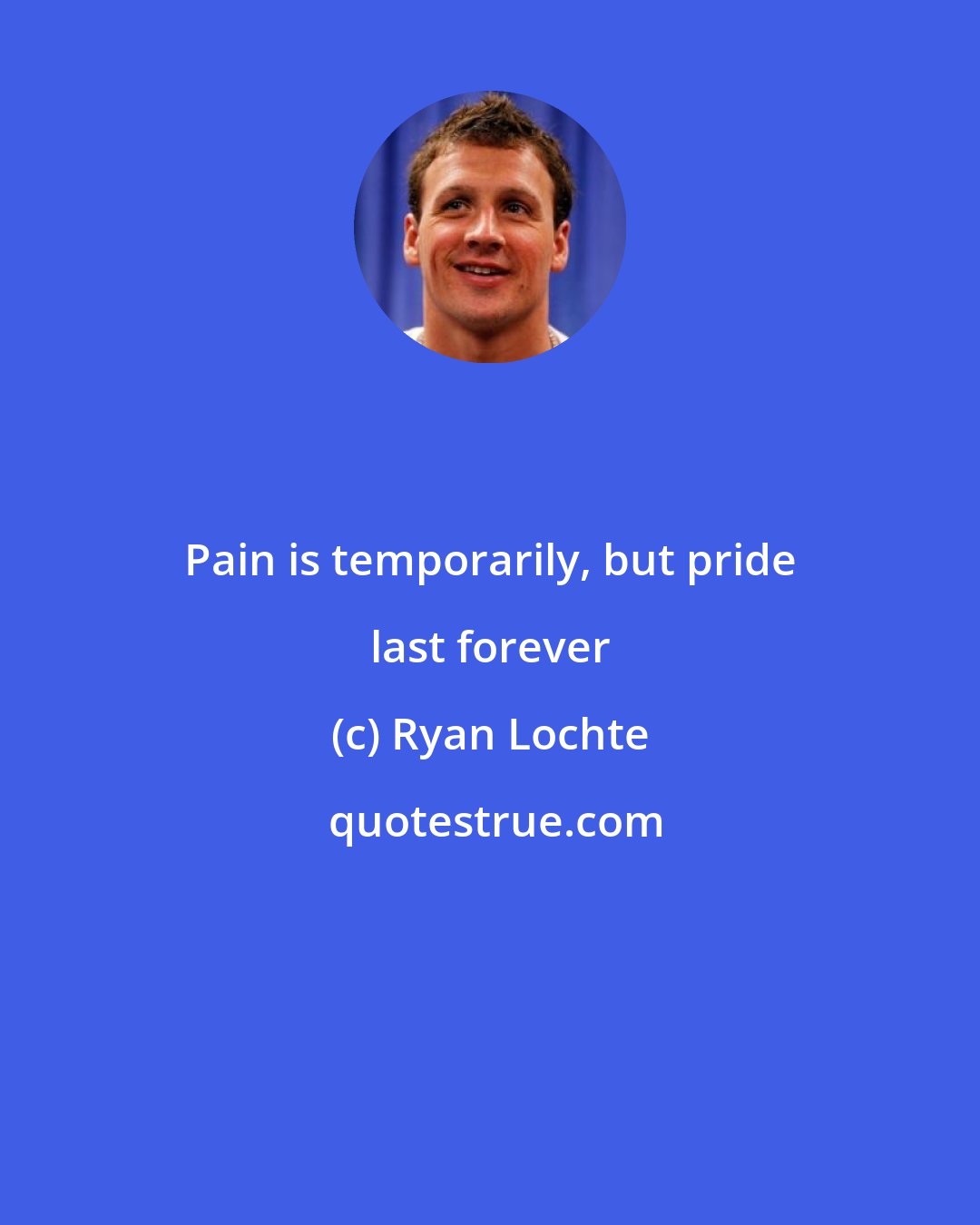 Ryan Lochte: Pain is temporarily, but pride last forever