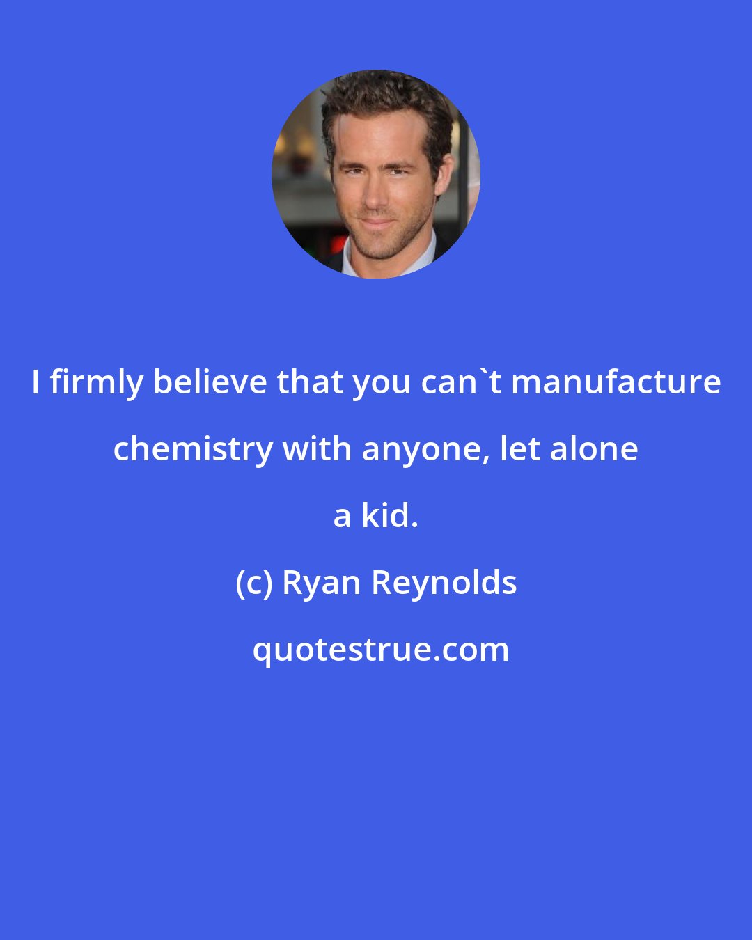 Ryan Reynolds: I firmly believe that you can't manufacture chemistry with anyone, let alone a kid.