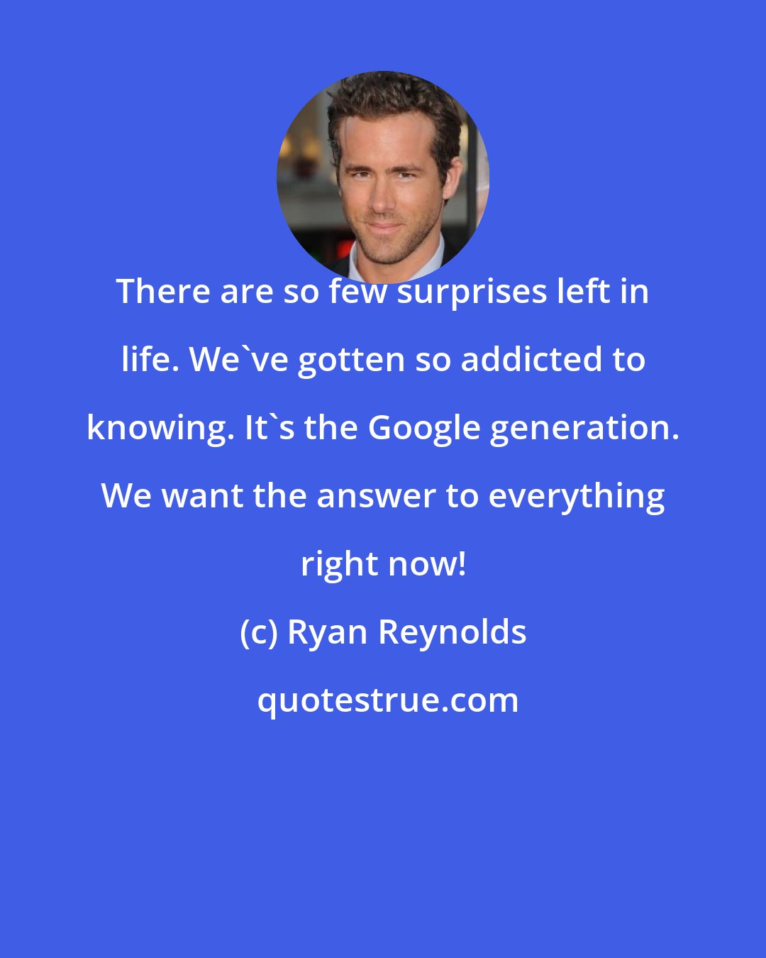 Ryan Reynolds: There are so few surprises left in life. We've gotten so addicted to knowing. It's the Google generation. We want the answer to everything right now!