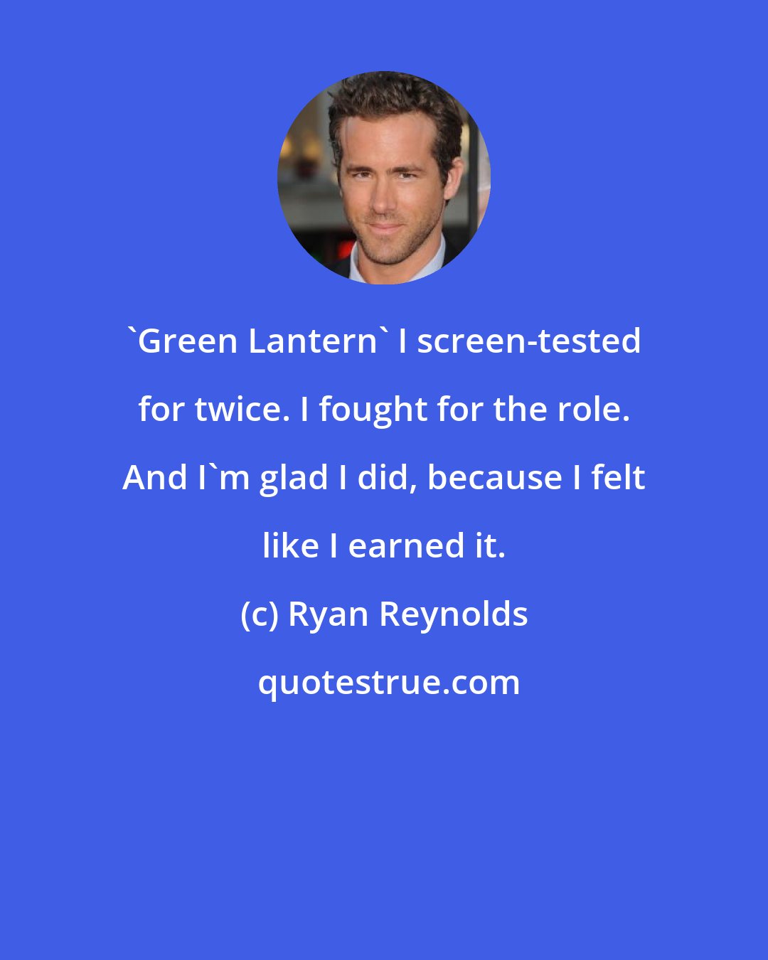 Ryan Reynolds: 'Green Lantern' I screen-tested for twice. I fought for the role. And I'm glad I did, because I felt like I earned it.