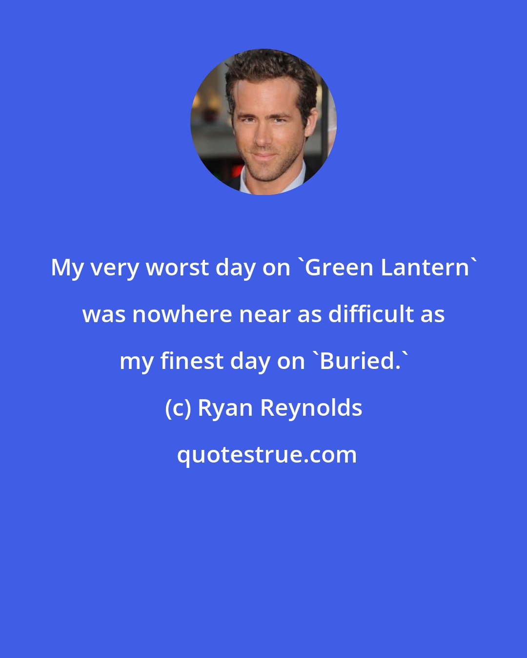 Ryan Reynolds: My very worst day on 'Green Lantern' was nowhere near as difficult as my finest day on 'Buried.'