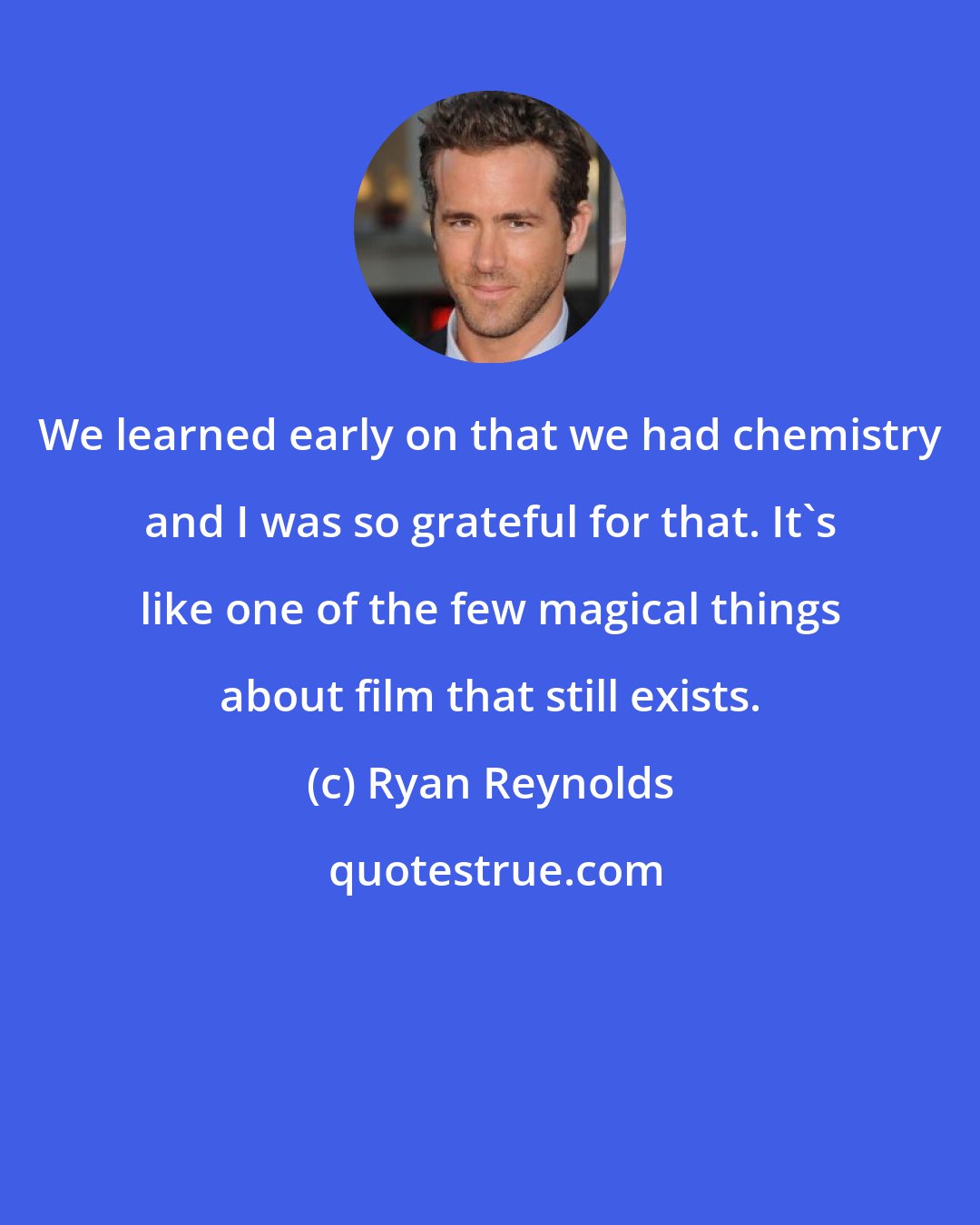 Ryan Reynolds: We learned early on that we had chemistry and I was so grateful for that. It's like one of the few magical things about film that still exists.