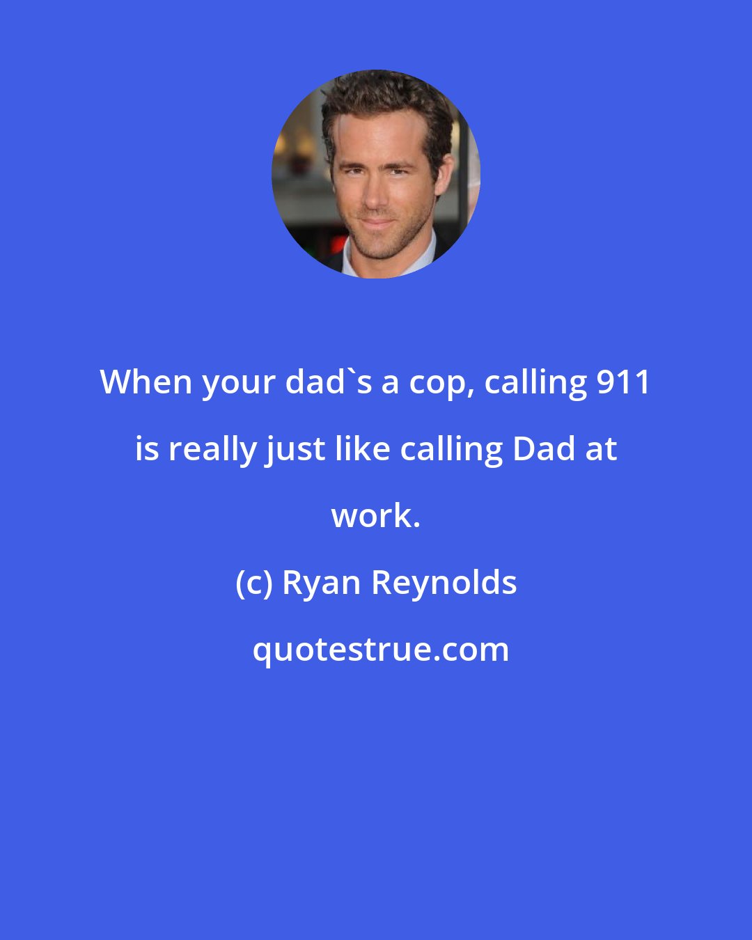 Ryan Reynolds: When your dad's a cop, calling 911 is really just like calling Dad at work.