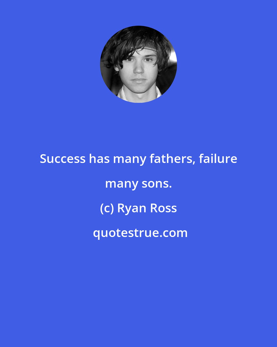 Ryan Ross: Success has many fathers, failure many sons.