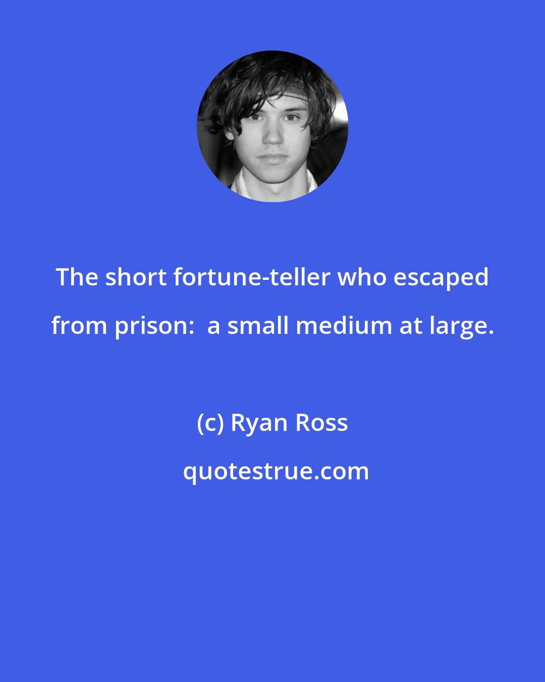 Ryan Ross: The short fortune-teller who escaped from prison:  a small medium at large.