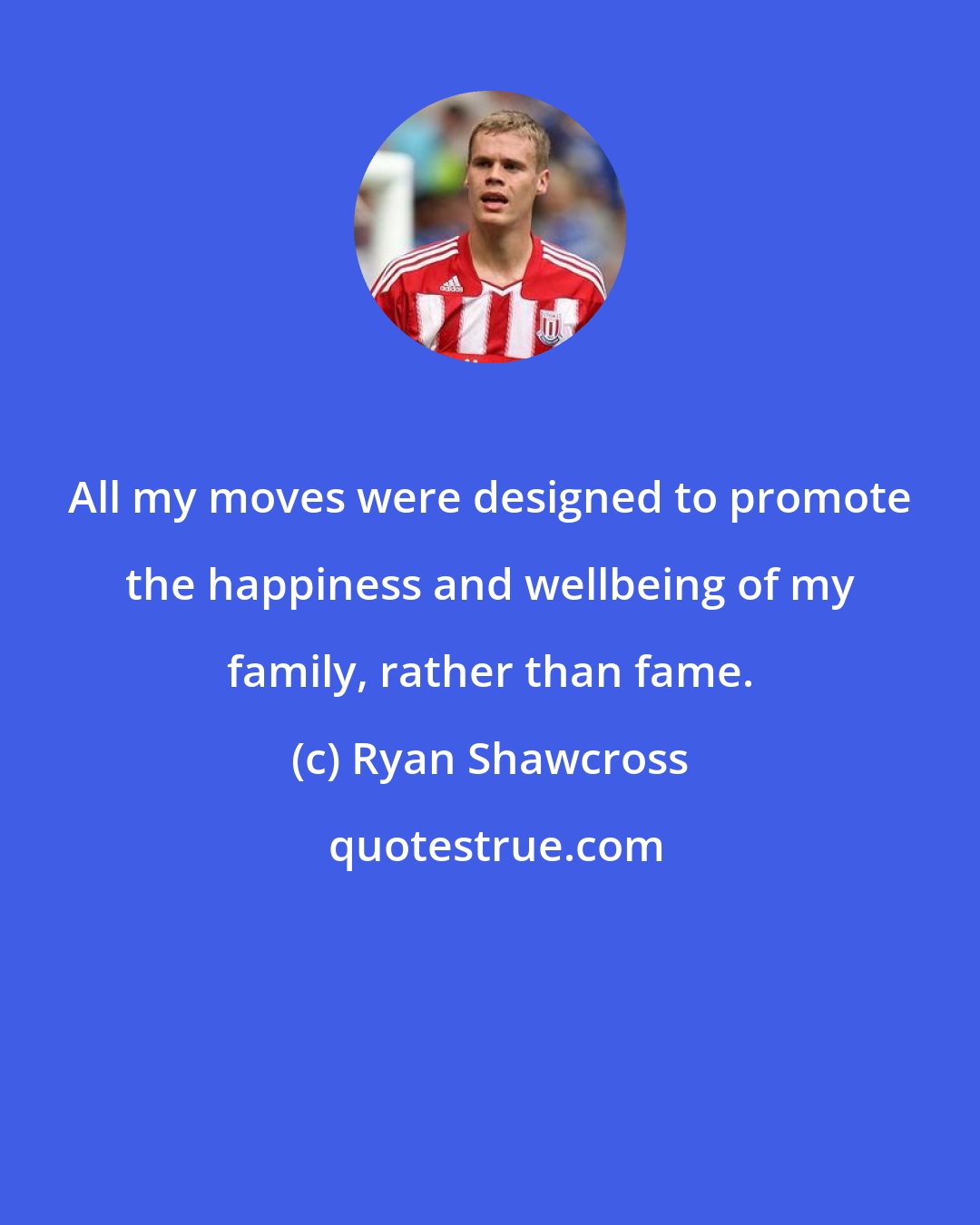 Ryan Shawcross: All my moves were designed to promote the happiness and wellbeing of my family, rather than fame.