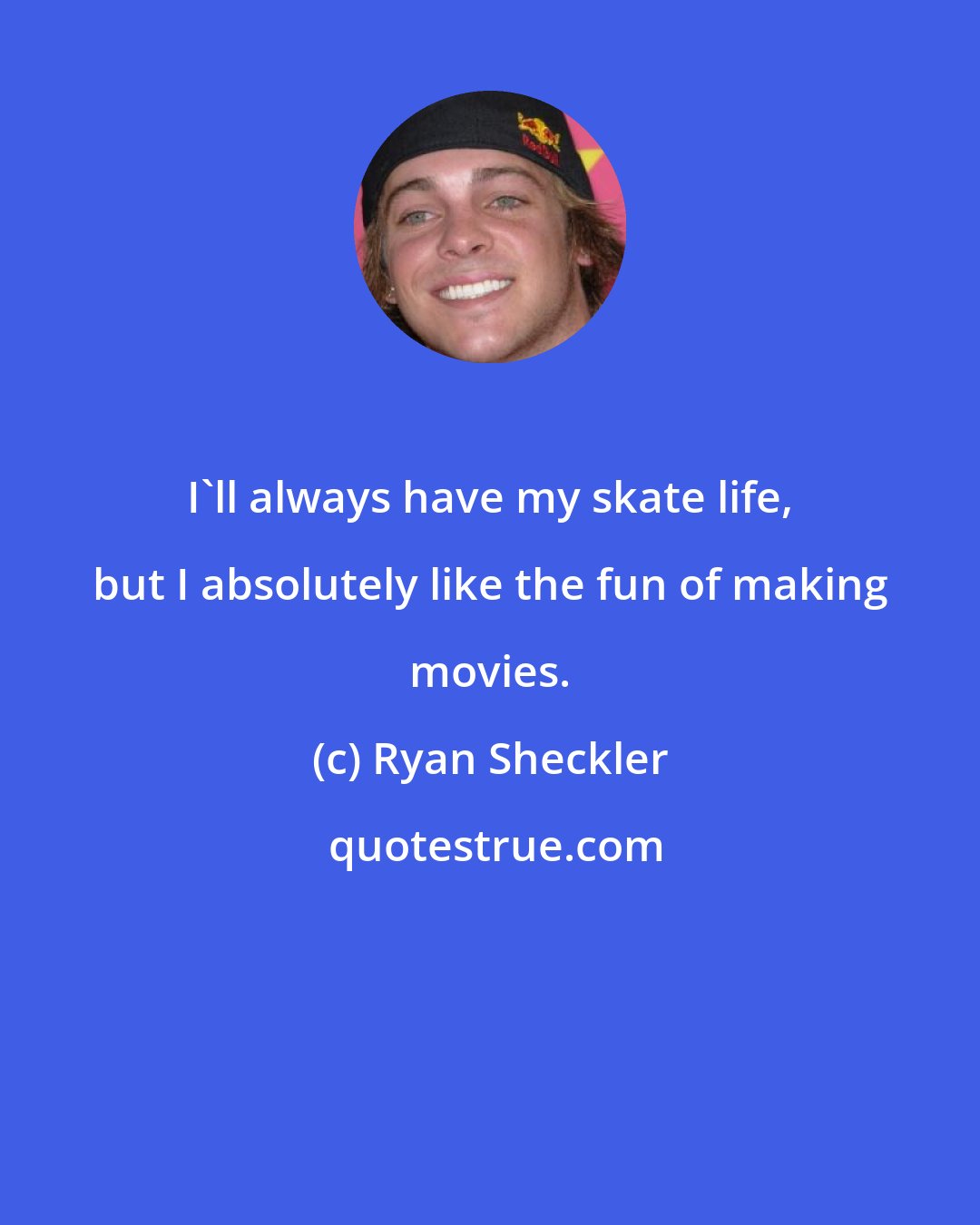 Ryan Sheckler: I'll always have my skate life, but I absolutely like the fun of making movies.