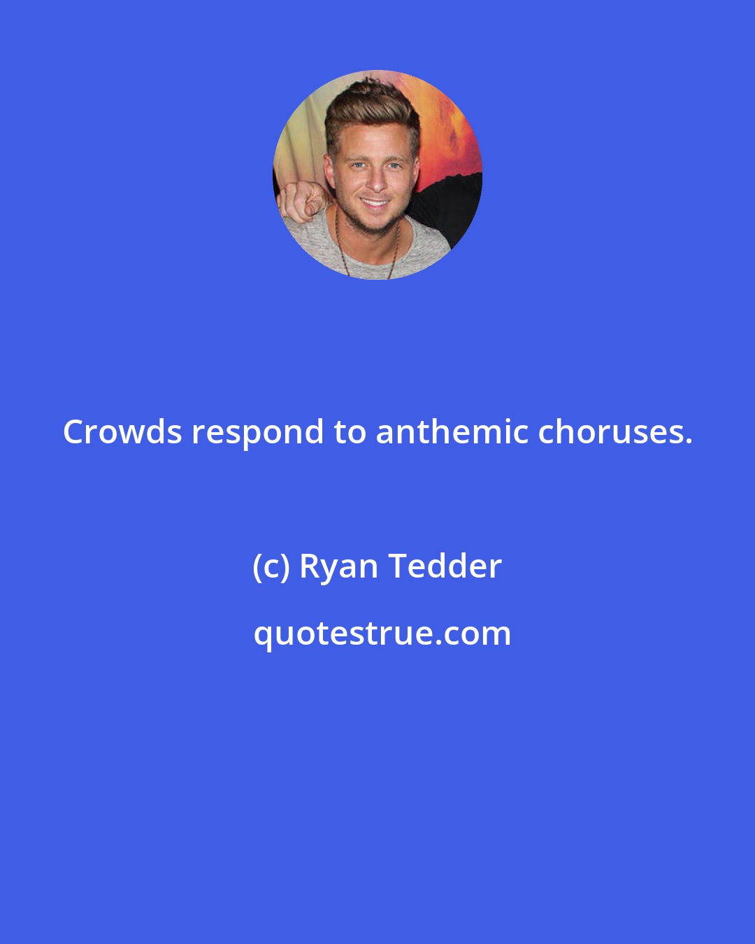 Ryan Tedder: Crowds respond to anthemic choruses.