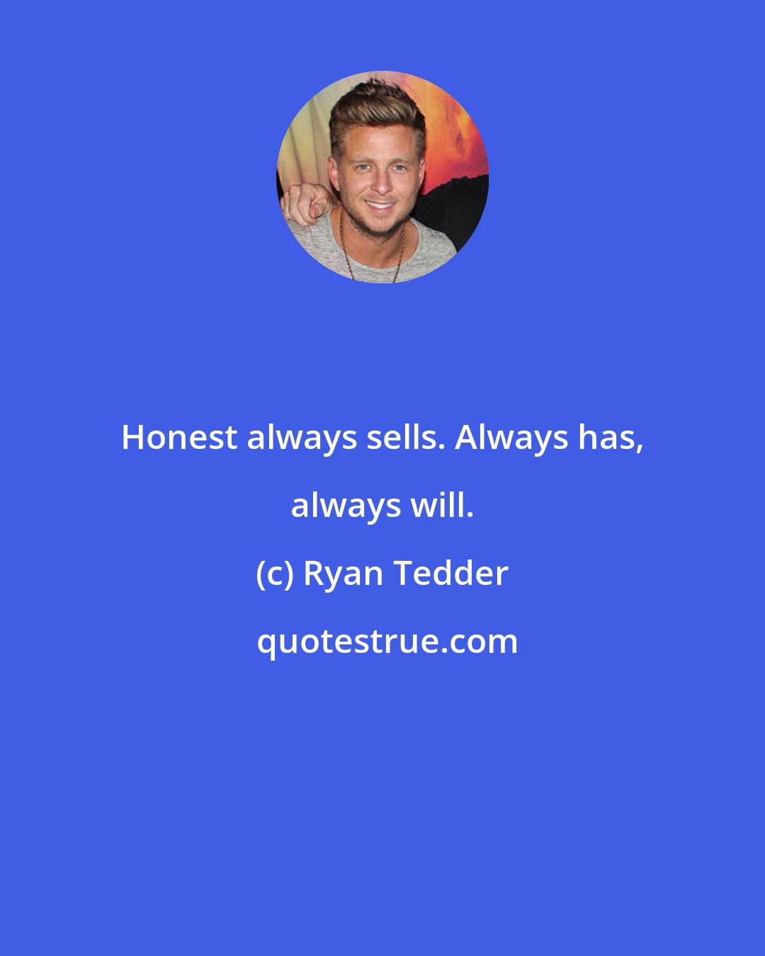 Ryan Tedder: Honest always sells. Always has, always will.