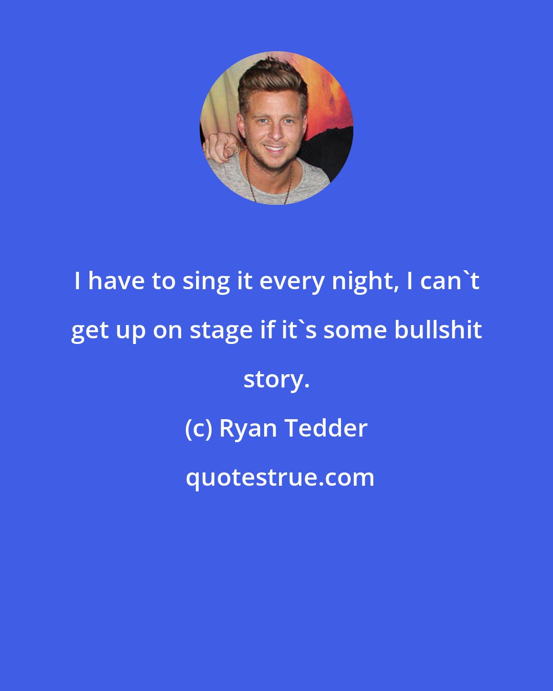 Ryan Tedder: I have to sing it every night, I can't get up on stage if it's some bullshit story.