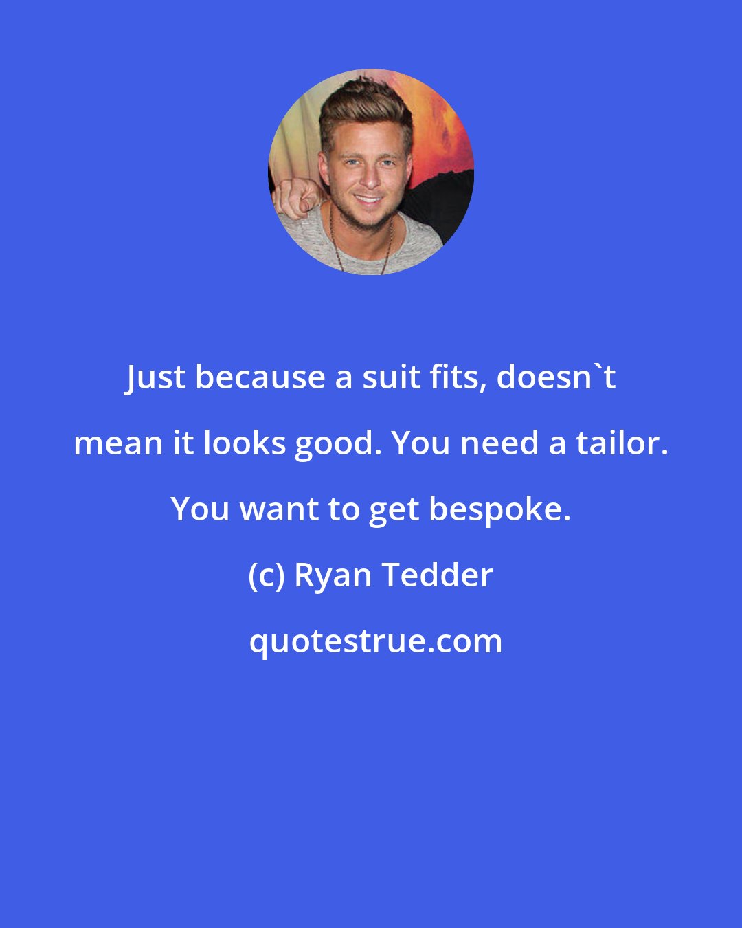 Ryan Tedder: Just because a suit fits, doesn't mean it looks good. You need a tailor. You want to get bespoke.