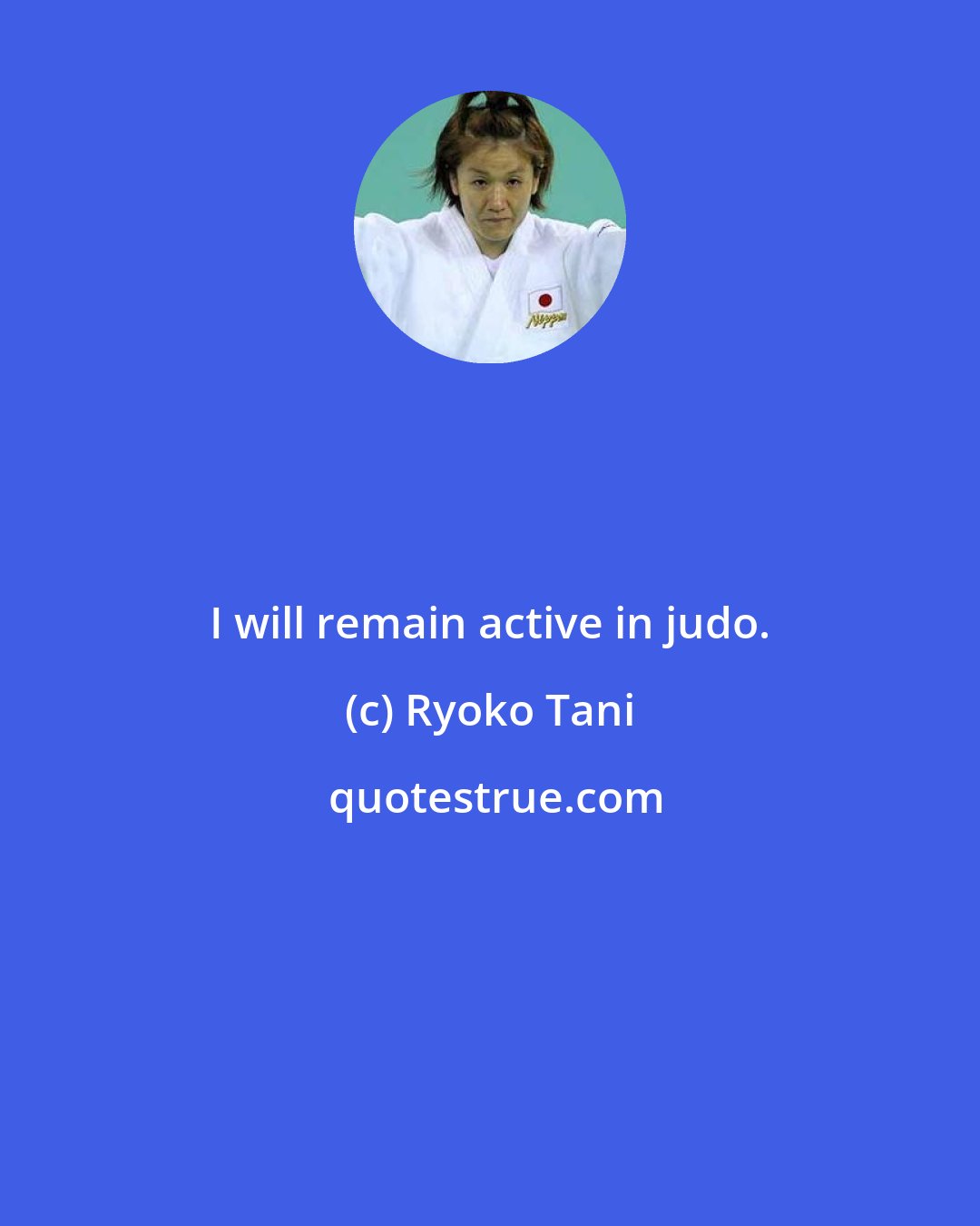 Ryoko Tani: I will remain active in judo.