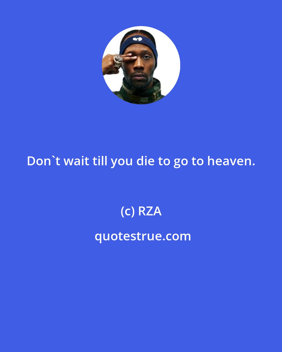 RZA: Don't wait till you die to go to heaven.